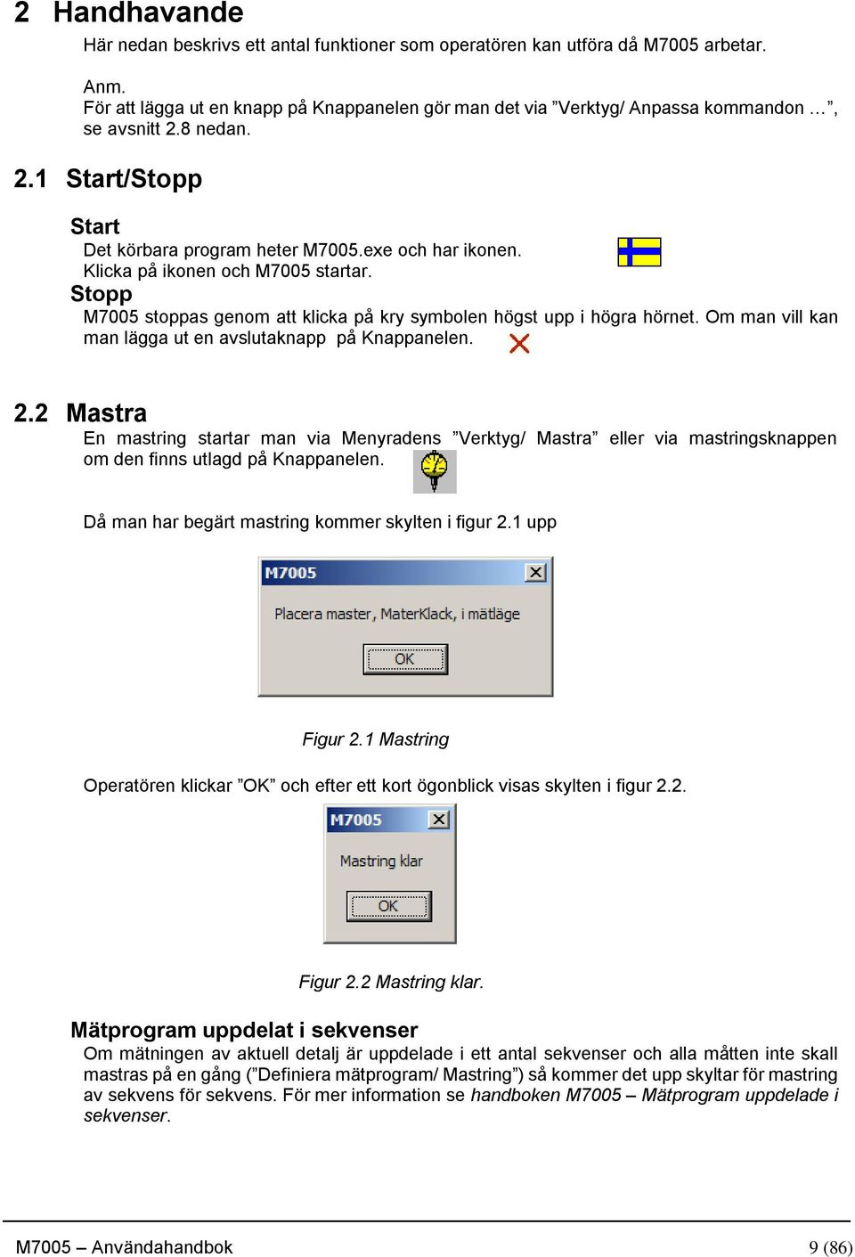 Klicka på ikonen och M7005 startar. Stopp M7005 stoppas genom att klicka på kry symbolen högst upp i högra hörnet. Om man vill kan man lägga ut en avslutaknapp på Knappanelen. 2.