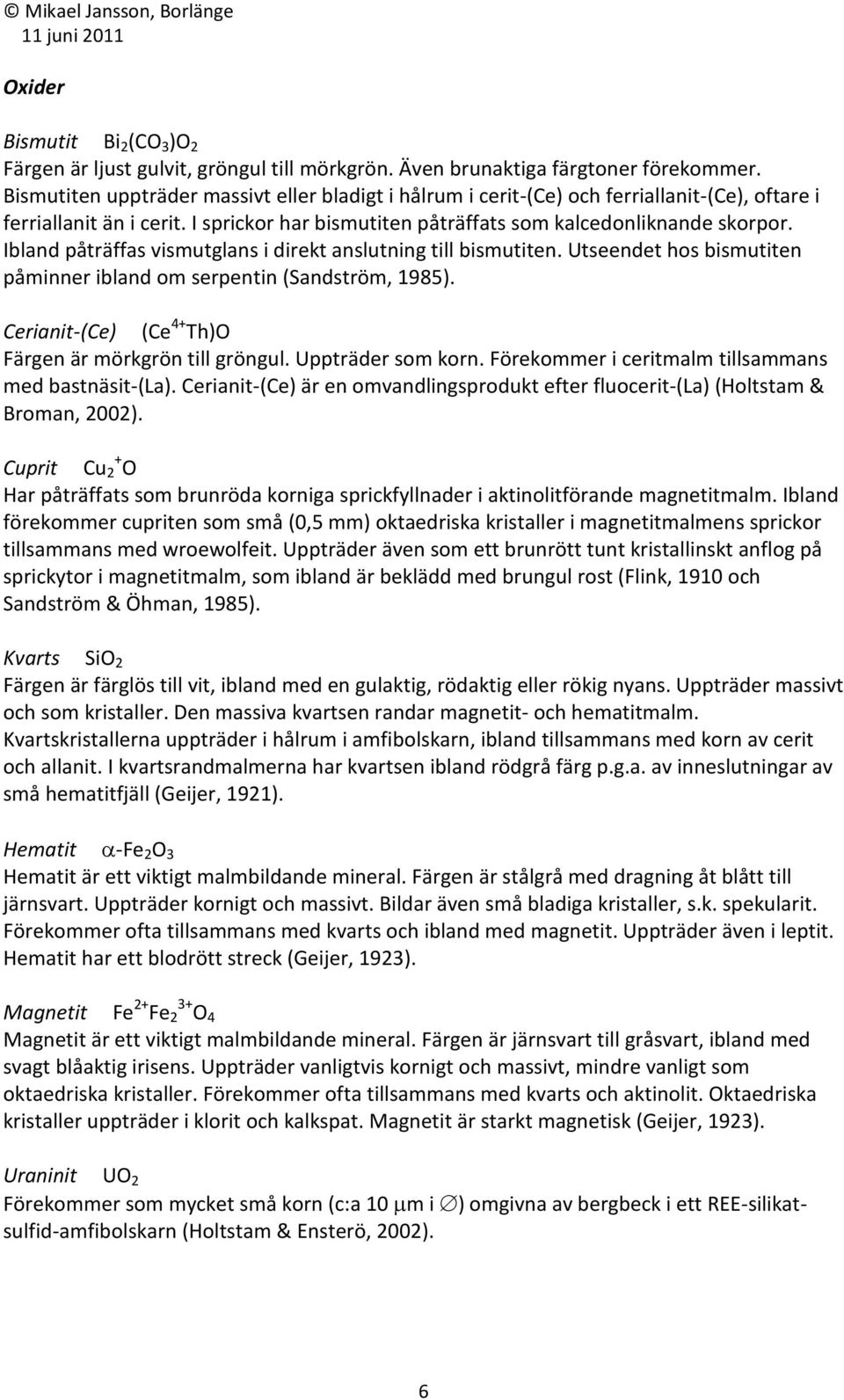 Ibland påträffas vismutglans i direkt anslutning till bismutiten. Utseendet hos bismutiten påminner ibland om serpentin (Sandström, 1985). Cerianit-(Ce) (Ce 4+ Th)O Färgen är mörkgrön till gröngul.