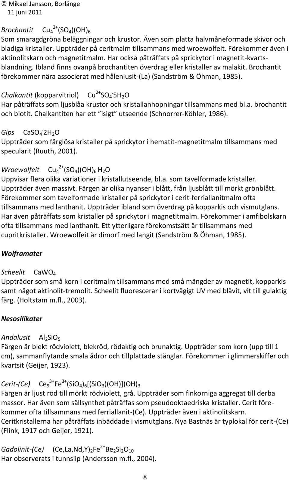 Brochantit förekommer nära associerat med håleniusit-(la) (Sandström & Öhman, 1985). Chalkantit (kopparvitriol) Cu 2+ SO.