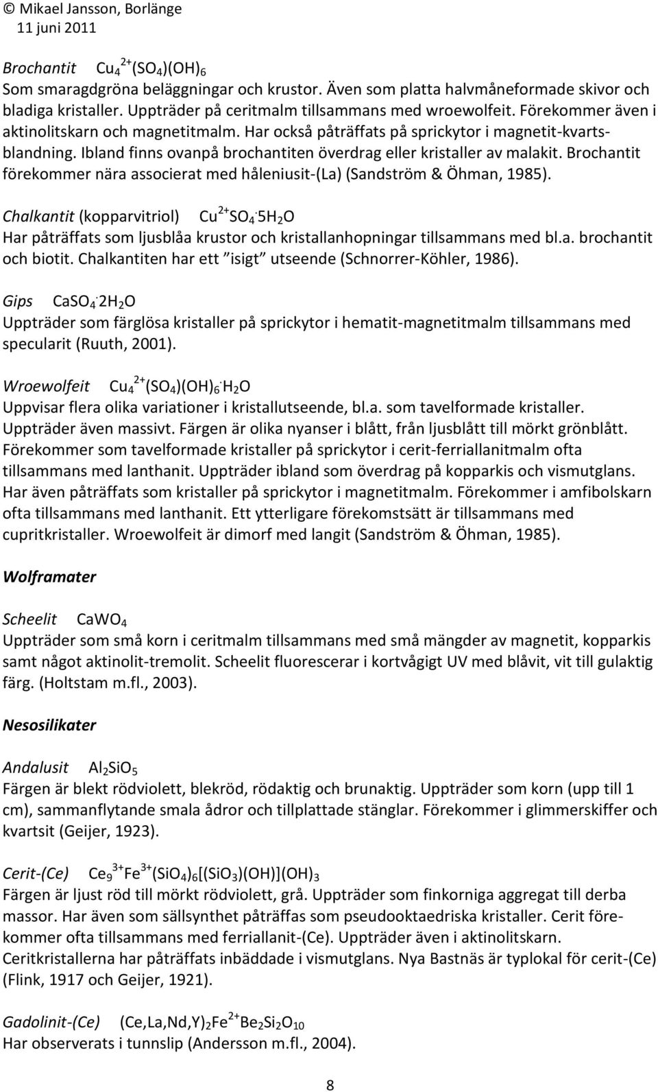 Brochantit förekommer nära associerat med håleniusit-(la) (Sandström & Öhman, 1985). Chalkantit (kopparvitriol) Cu 2+ SO.