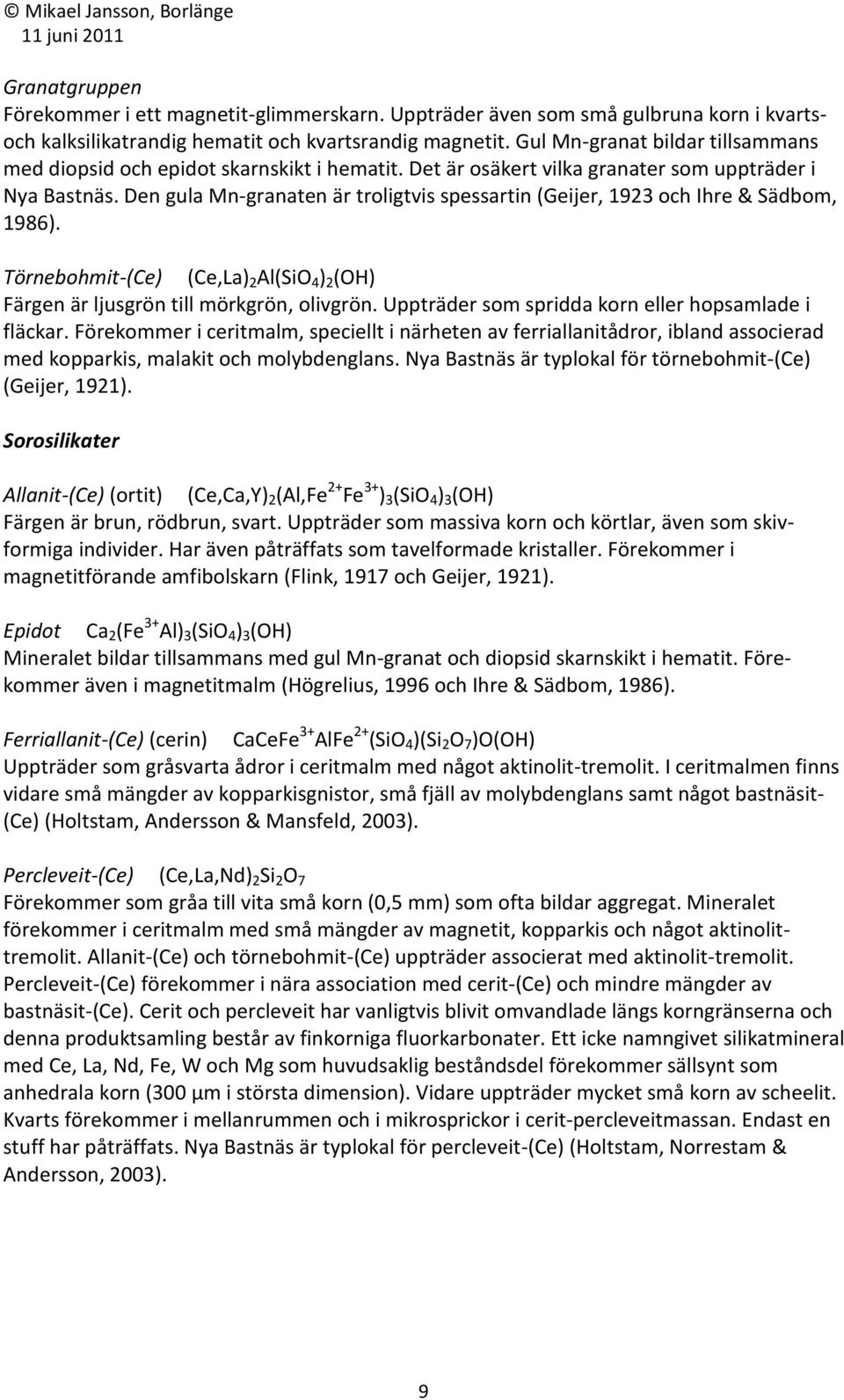 Den gula Mn-granaten är troligtvis spessartin (Geijer, 1923 och Ihre & Sädbom, 1986). Törnebohmit-(Ce) (Ce,La) 2 Al(SiO 4 ) 2 (OH) Färgen är ljusgrön till mörkgrön, olivgrön.