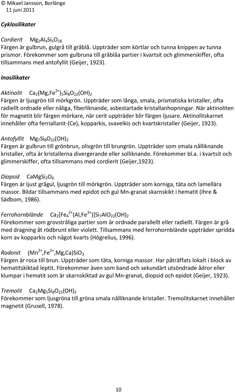 Inosilikater Aktinolit Ca 2 (Mg,Fe 2+ ) 5 Si 8 O 22 (OH) 2 Färgen är ljusgrön till mörkgrön.