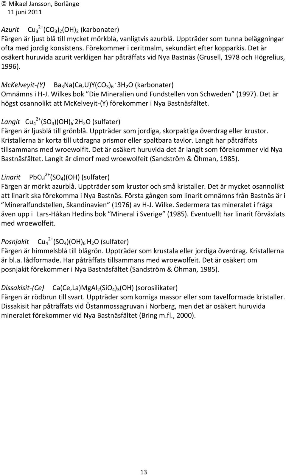 . McKelveyit-(Y) Ba 3 Na(Ca,U)Y(CO 3 ) 6 3H 2 O (karbonater) Omnämns i H-J. Wilkes bok Die Mineralien und Fundstellen von Schweden (1997).
