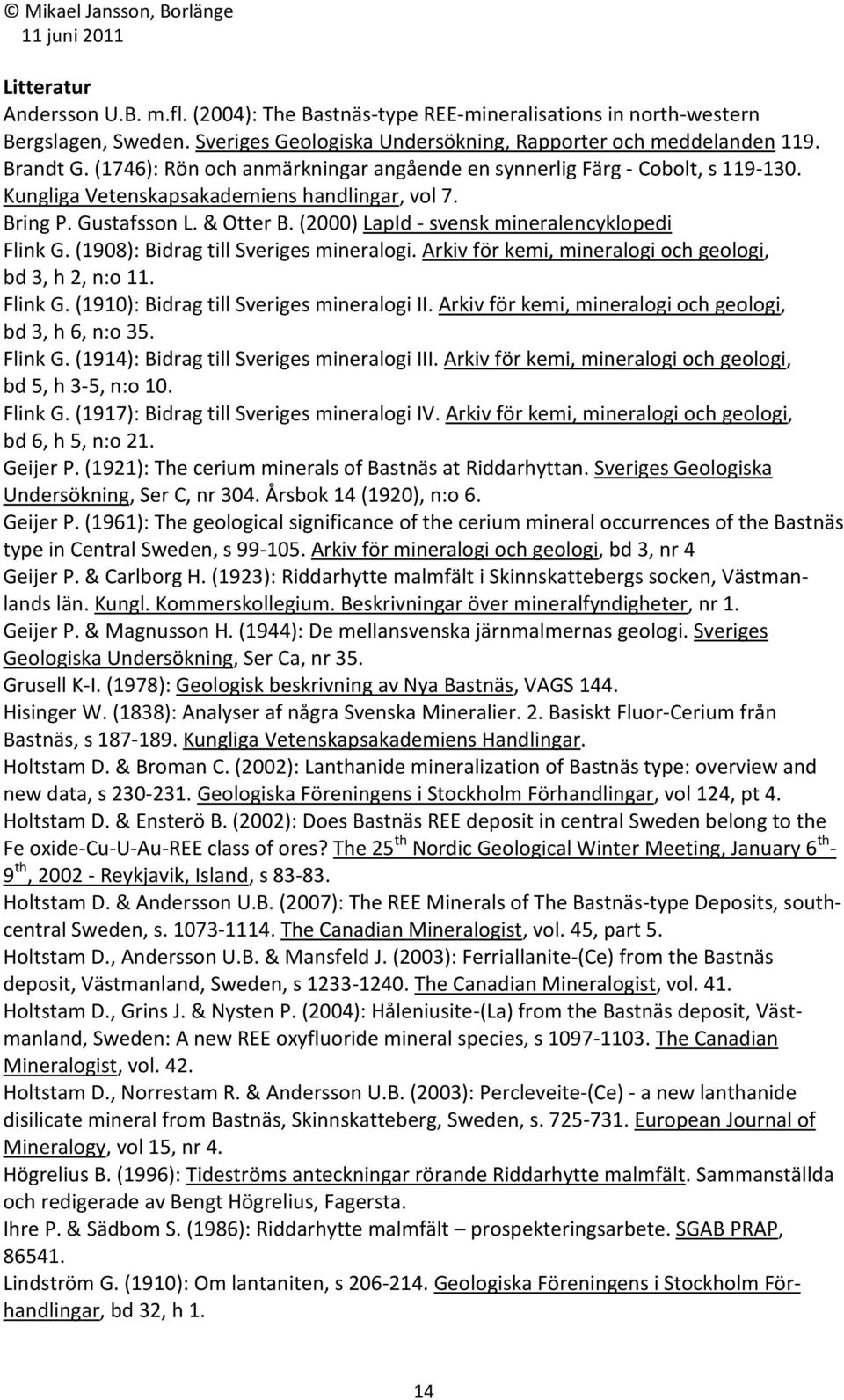 (2000) LapId - svensk mineralencyklopedi Flink G. (1908): Bidrag till Sveriges mineralogi. Arkiv för kemi, mineralogi och geologi, bd 3, h 2, n:o 11. Flink G. (1910): Bidrag till Sveriges mineralogi II.