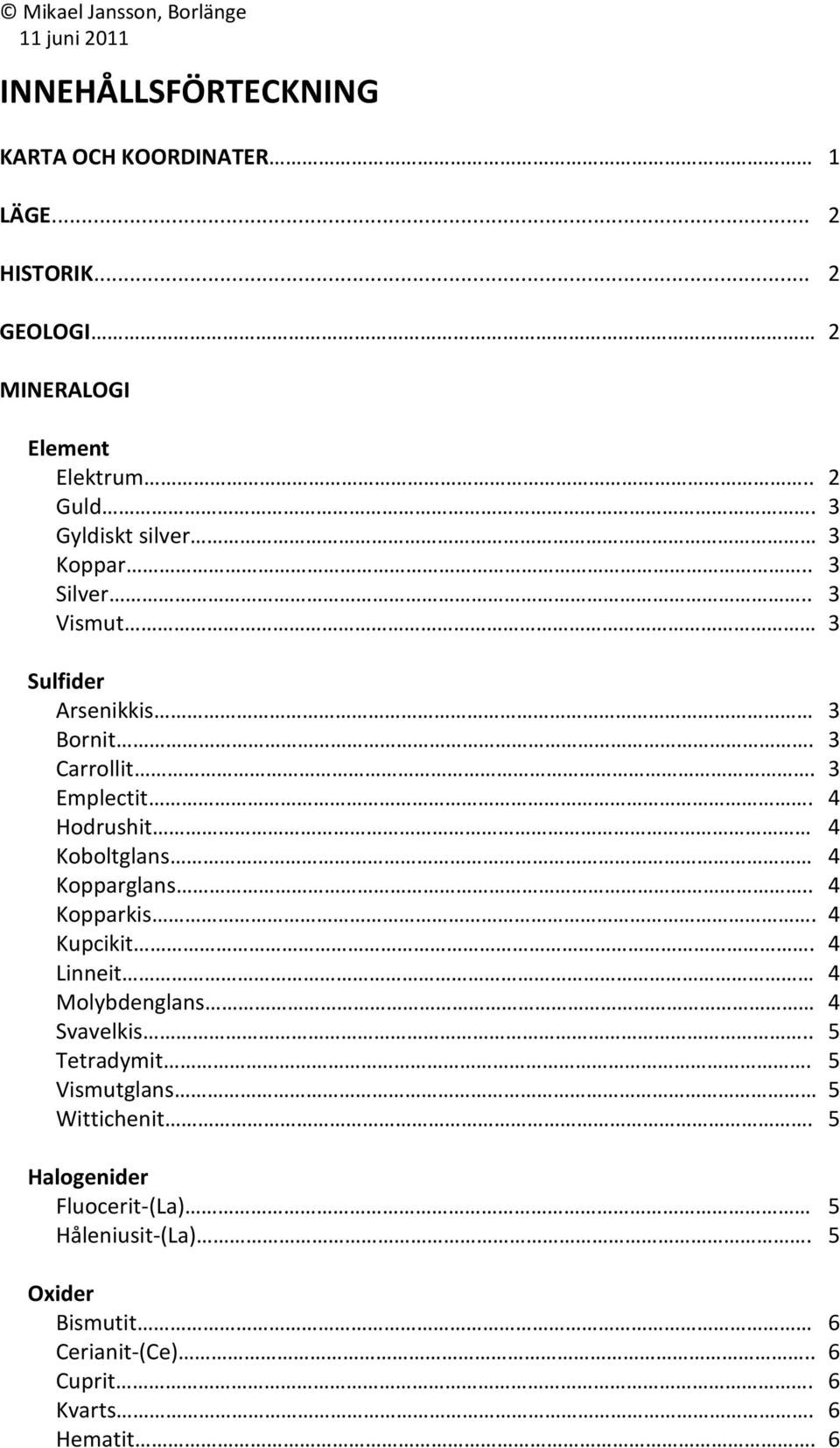 4 Hodrushit 4 Koboltglans 4 Kopparglans.. 4 Kopparkis. 4 Kupcikit. 4 Linneit 4 Molybdenglans 4 Svavelkis.. 5 Tetradymit.