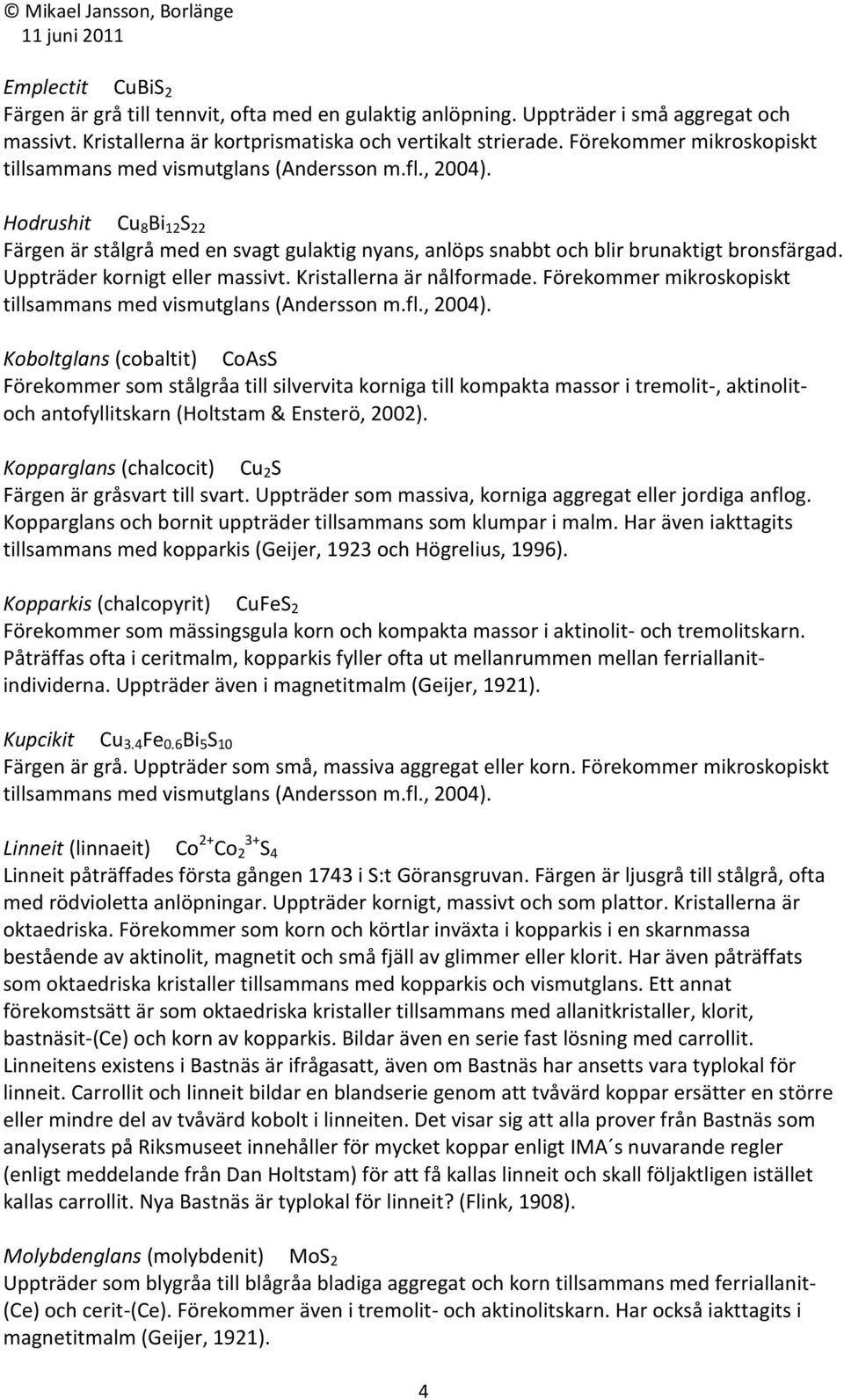 Uppträder kornigt eller massivt. Kristallerna är nålformade. Förekommer mikroskopiskt tillsammans med vismutglans (Andersson m.fl., 2004).