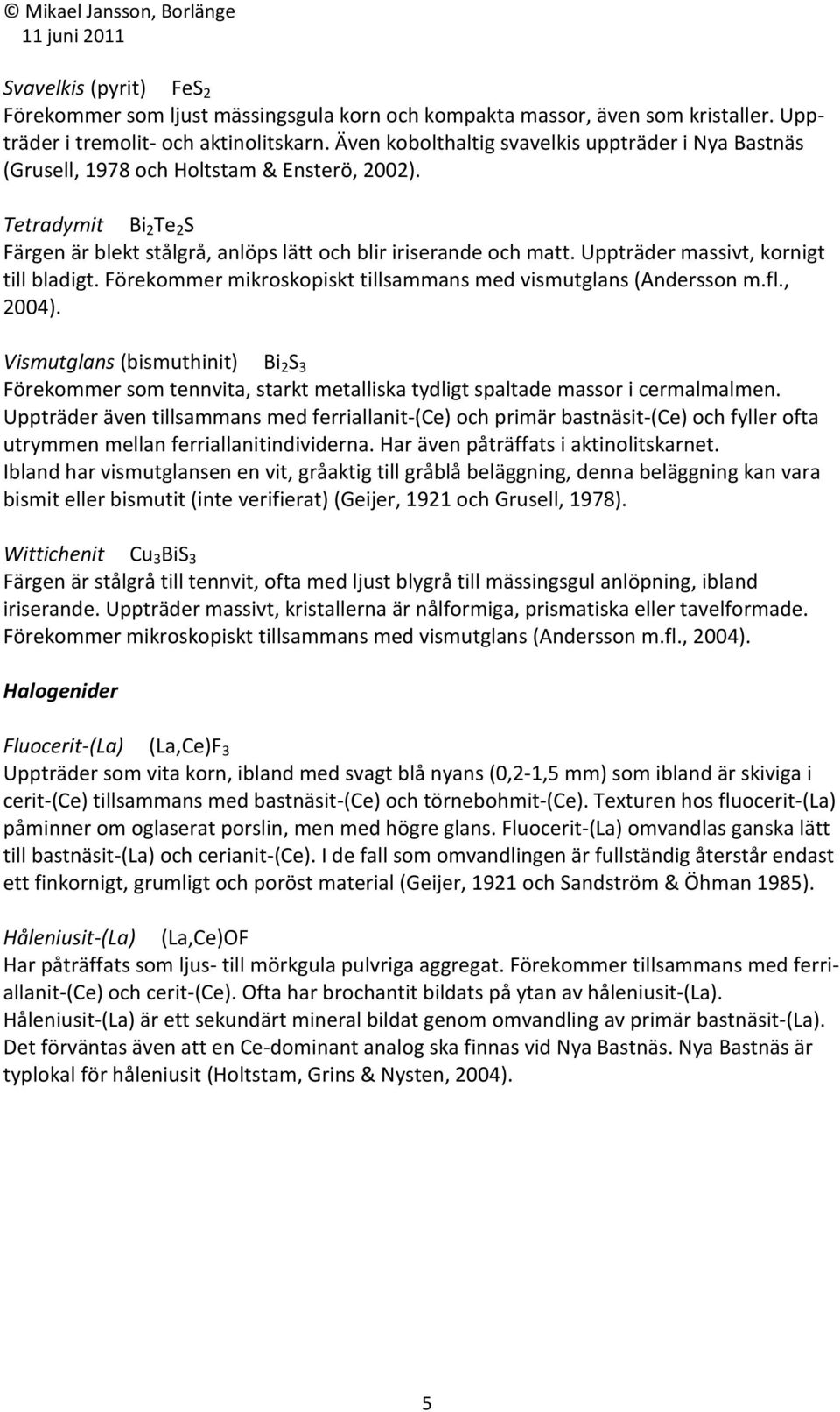 Uppträder massivt, kornigt till bladigt. Förekommer mikroskopiskt tillsammans med vismutglans (Andersson m.fl., 2004).