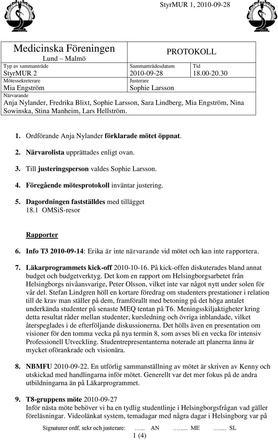 Ordförande Anja Nylander förklarade mötet öppnat. 2. Närvarolista upprättades enligt ovan. 3. Till justeringsperson valdes Sophie Larsson. 4. Föregående mötesprotokoll inväntar justering. 5.