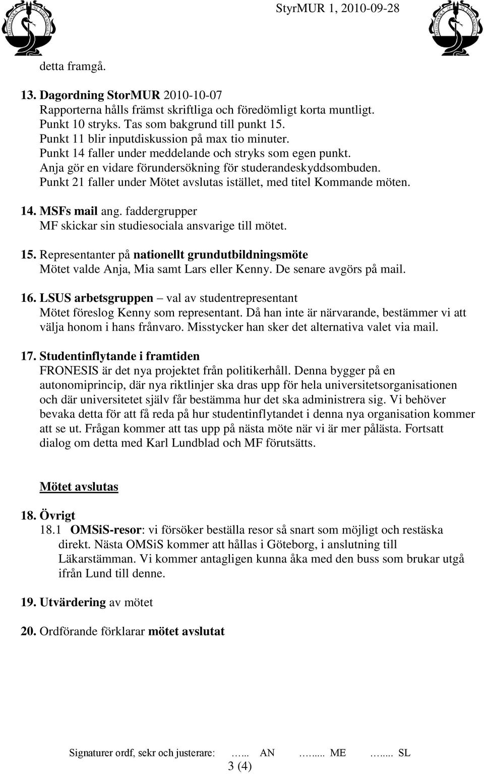 Punkt 21 faller under Mötet avslutas istället, med titel Kommande möten. 14. MSFs mail ang. faddergrupper MF skickar sin studiesociala ansvarige till mötet. 15.