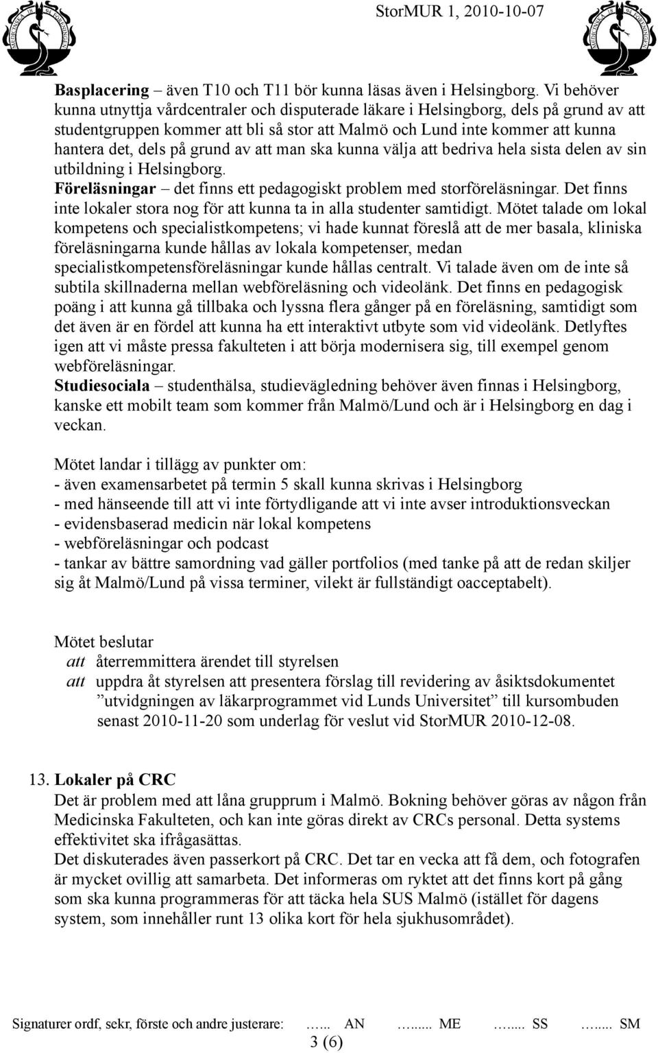 grund av att man ska kunna välja att bedriva hela sista delen av sin utbildning i Helsingborg. Föreläsningar det finns ett pedagogiskt problem med storföreläsningar.