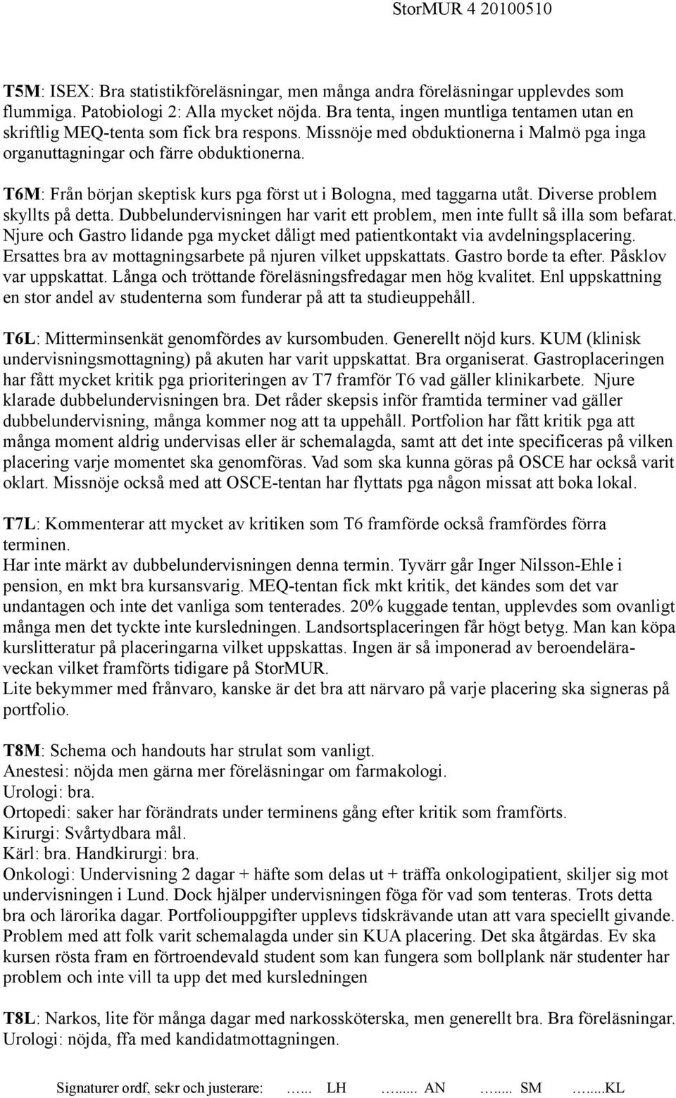 T6M: Från början skeptisk kurs pga först ut i Bologna, med taggarna utåt. Diverse problem skyllts på detta. Dubbelundervisningen har varit ett problem, men inte fullt så illa som befarat.