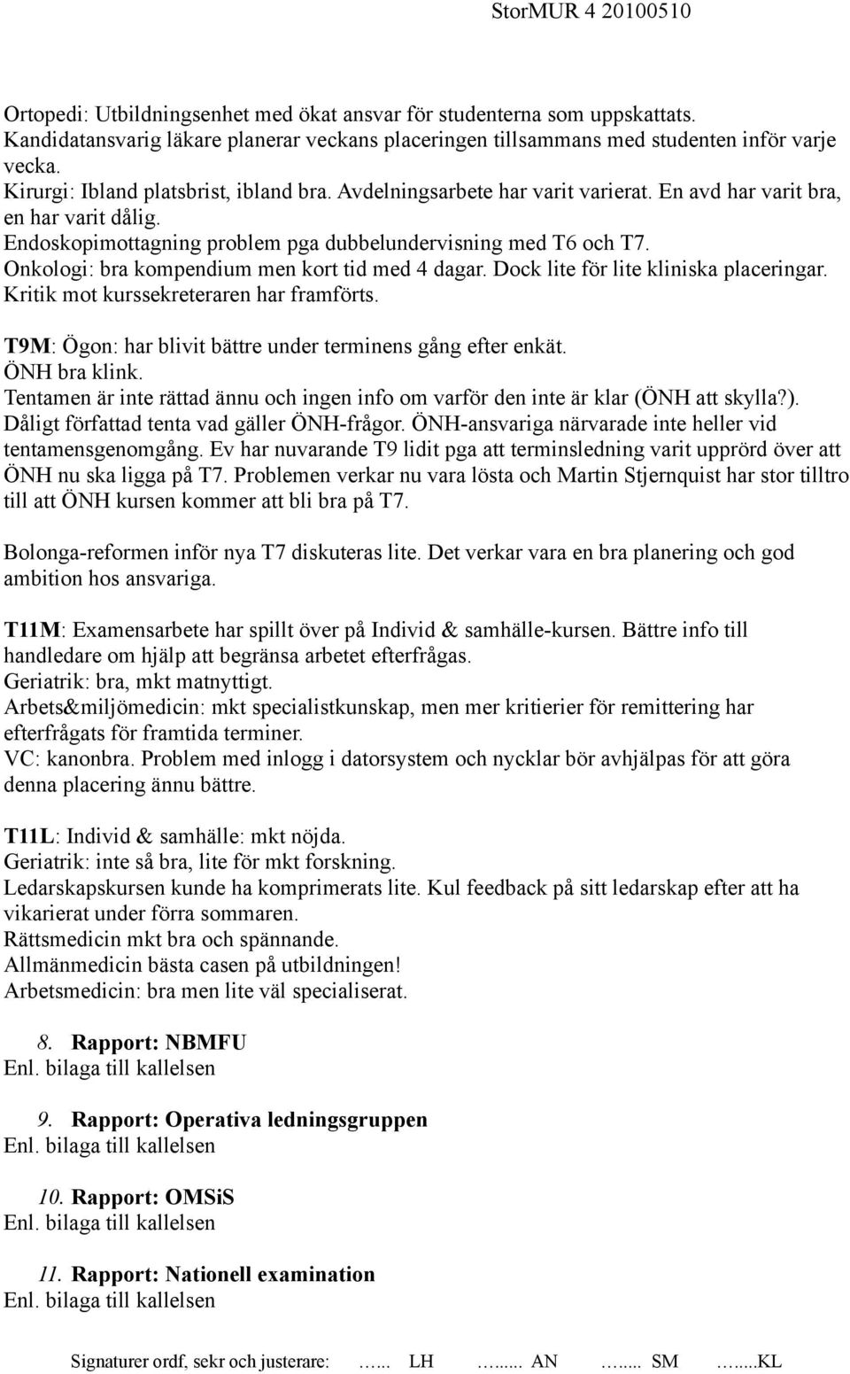 Onkologi: bra kompendium men kort tid med 4 dagar. Dock lite för lite kliniska placeringar. Kritik mot kurssekreteraren har framförts. T9M: Ögon: har blivit bättre under terminens gång efter enkät.