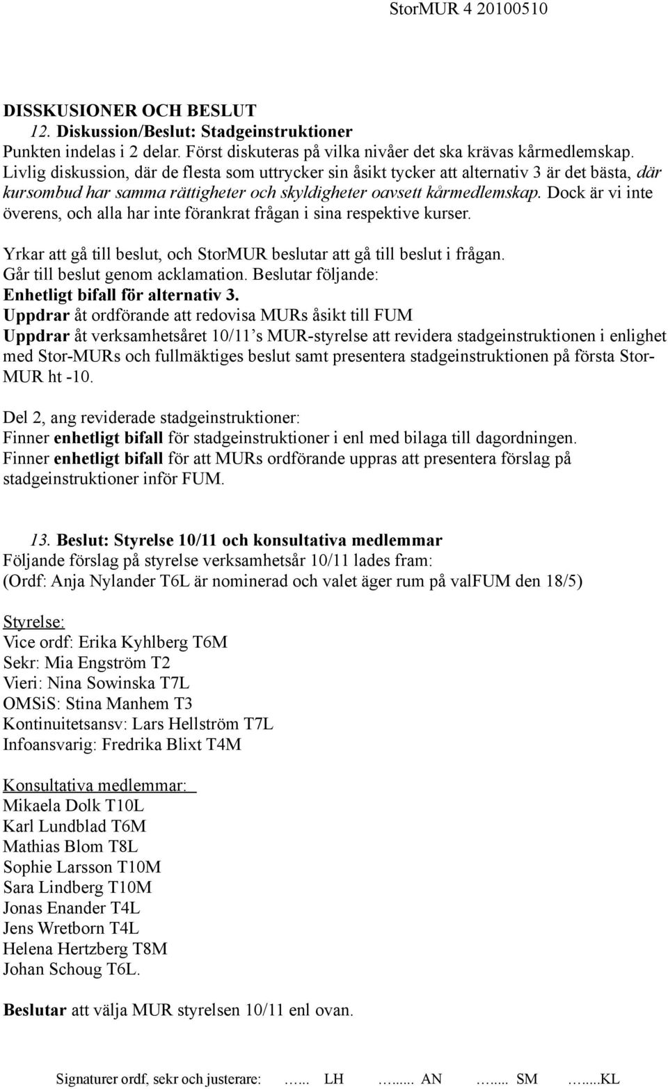 Dock är vi inte överens, och alla har inte förankrat frågan i sina respektive kurser. Yrkar att gå till beslut, och StorMUR beslutar att gå till beslut i frågan. Går till beslut genom acklamation.