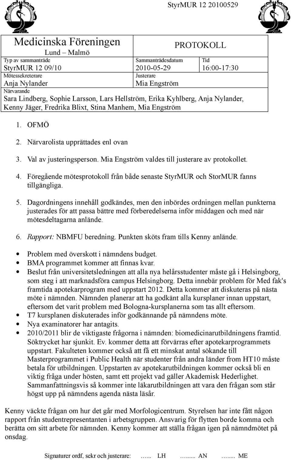 Val av justeringsperson. Mia Engström valdes till justerare av protokollet. 4. Föregående mötesprotokoll från både senaste StyrMUR och StorMUR fanns tillgängliga. 5.