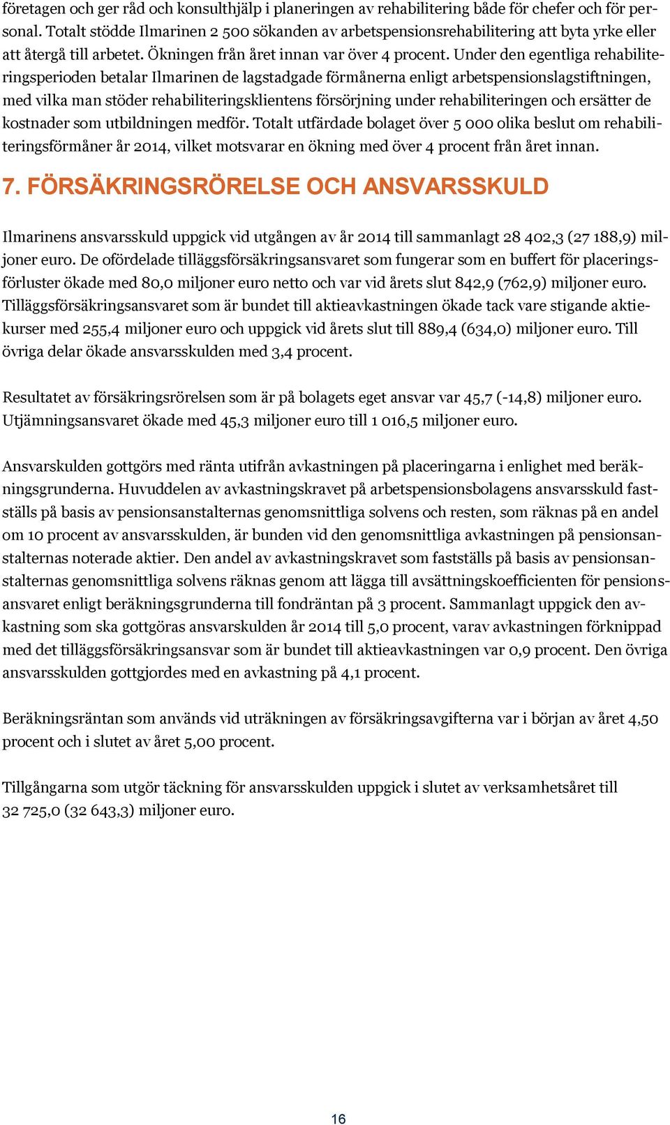 Under den egentliga rehabiliteringsperioden betalar Ilmarinen de lagstadgade förmånerna enligt arbetspensionslagstiftningen, med vilka man stöder rehabiliteringsklientens försörjning under