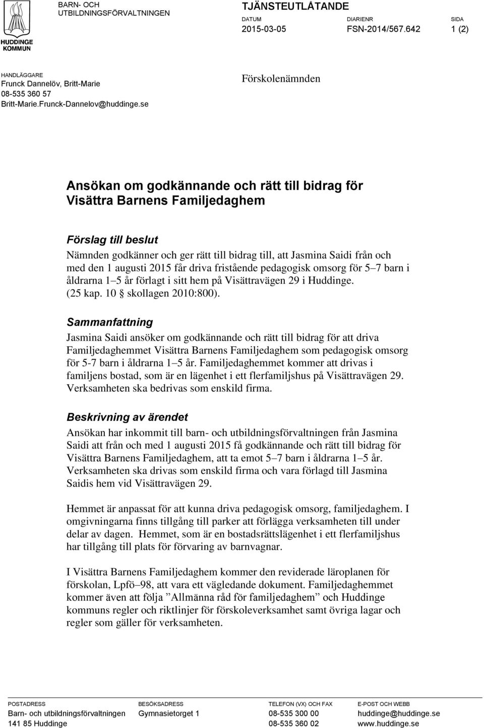 den 1 augusti 2015 får driva fristående pedagogisk omsorg för 5 7 barn i åldrarna 1 5 år förlagt i sitt hem på Visättravägen 29 i Huddinge. (25 kap. 10 skollagen 2010:800).