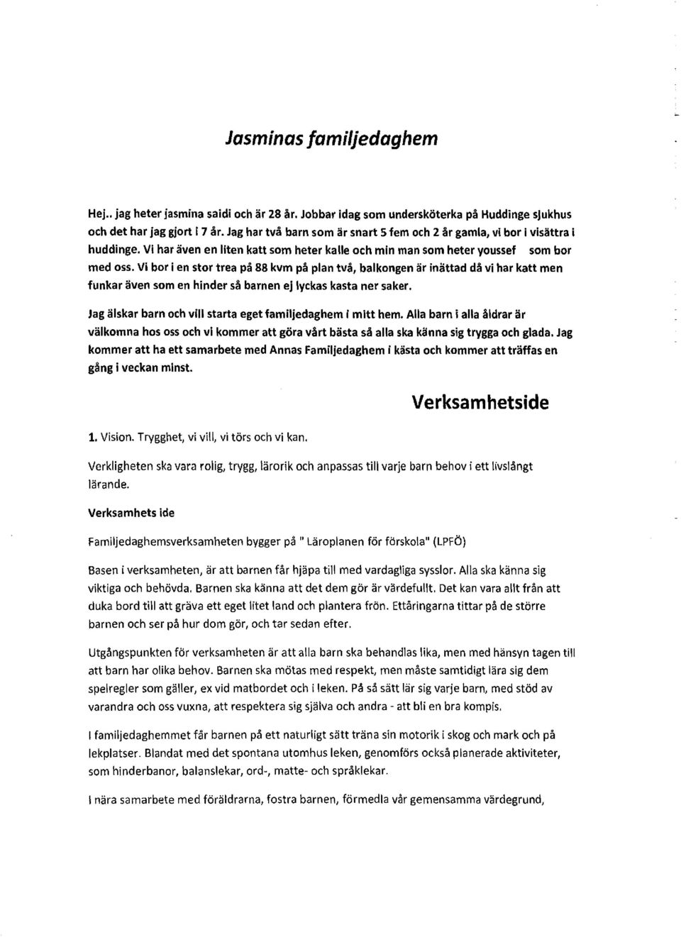 Vi bor i en stor trea på 88 kvm på plan två, balkongen är inättad då vi har katt men funkar även som en hinder så barnen ej lyckas kasta ner saker.