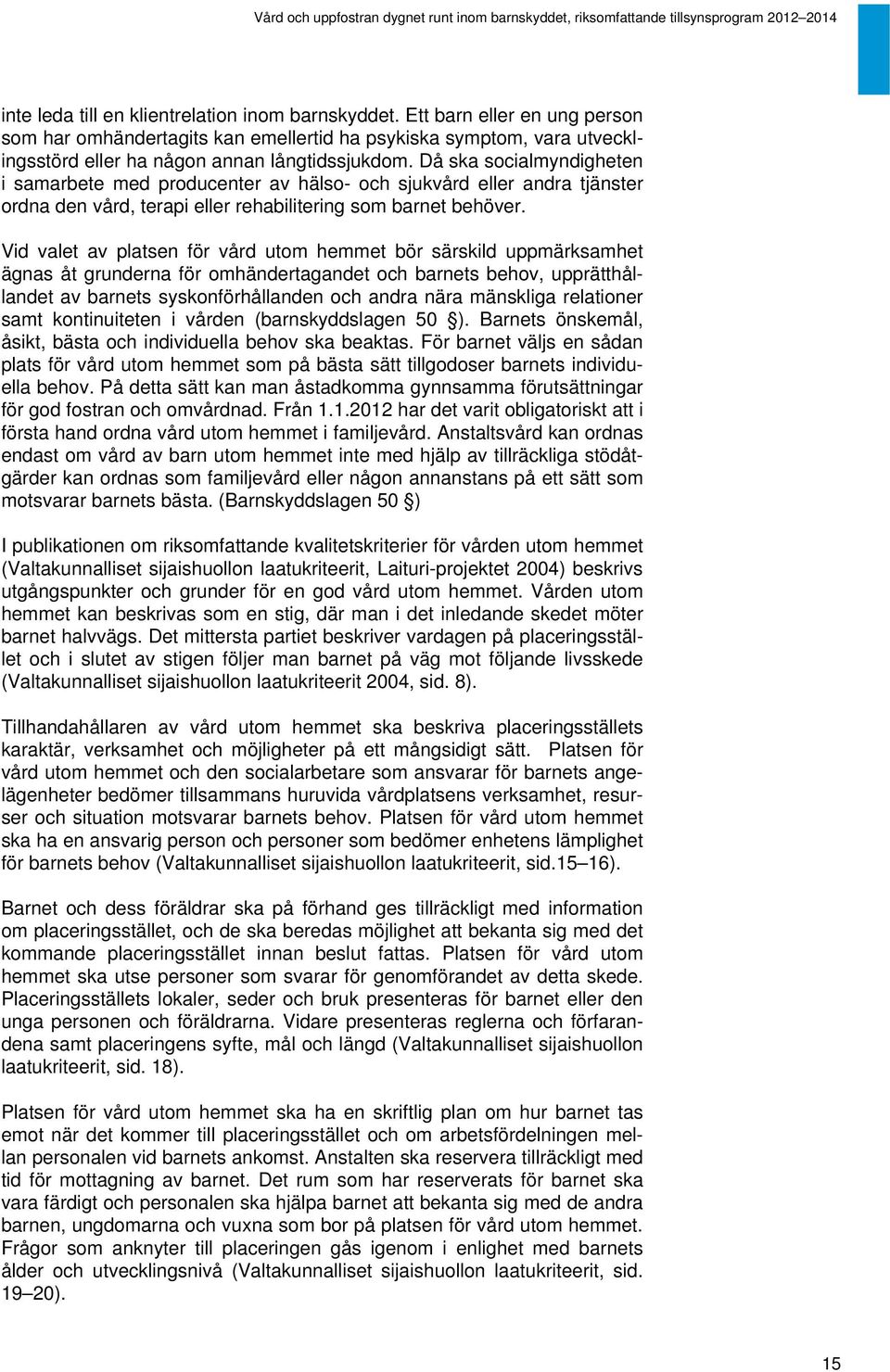 Vid valet av platsen för vård utom hemmet bör särskild uppmärksamhet ägnas åt grunderna för omhändertagandet och barnets behov, upprätthållandet av barnets syskonförhållanden och andra nära mänskliga