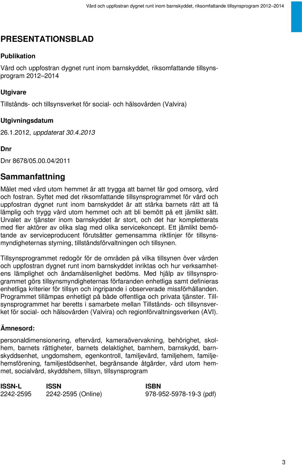 Syftet med det riksomfattande tillsynsprogrammet för vård och uppfostran dygnet runt inom barnskyddet är att stärka barnets rätt att få lämplig och trygg vård utom hemmet och att bli bemött på ett