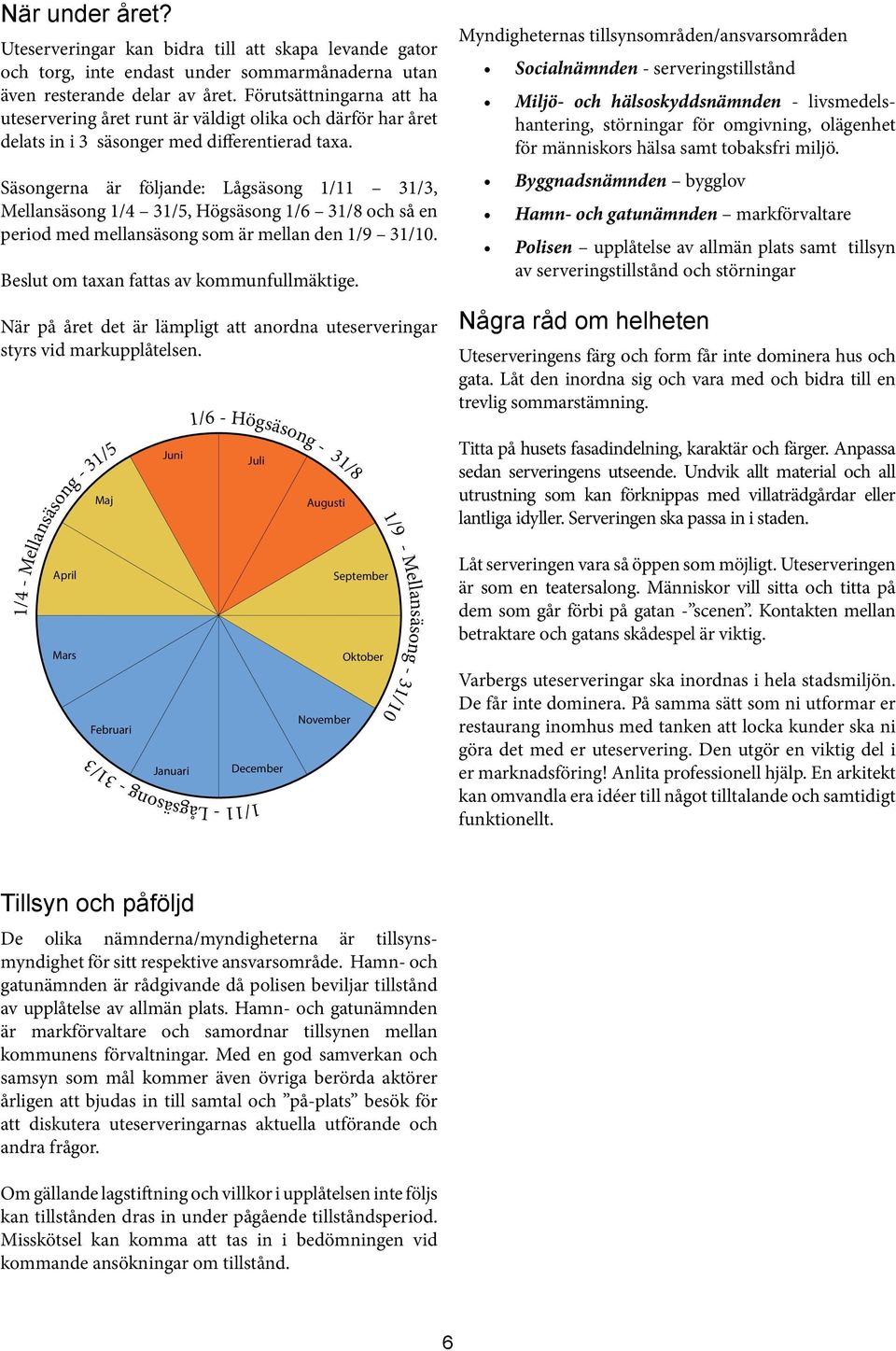 Säsongerna är följande: Lågsäsong 1/11 31/3, Mellansäsong 1/4 31/5, Högsäsong 1/6 31/8 och så en period med mellansäsong som är mellan den 1/9 31/10. Beslut om taxan fattas av kommunfullmäktige.