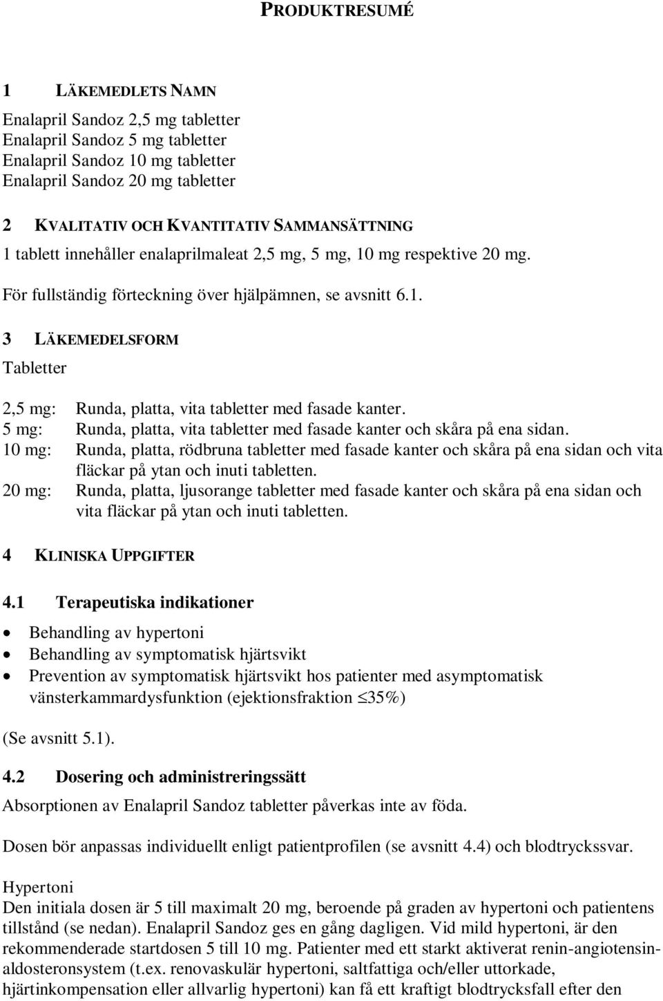 5 mg: Runda, platta, vita tabletter med fasade kanter och skåra på ena sidan.