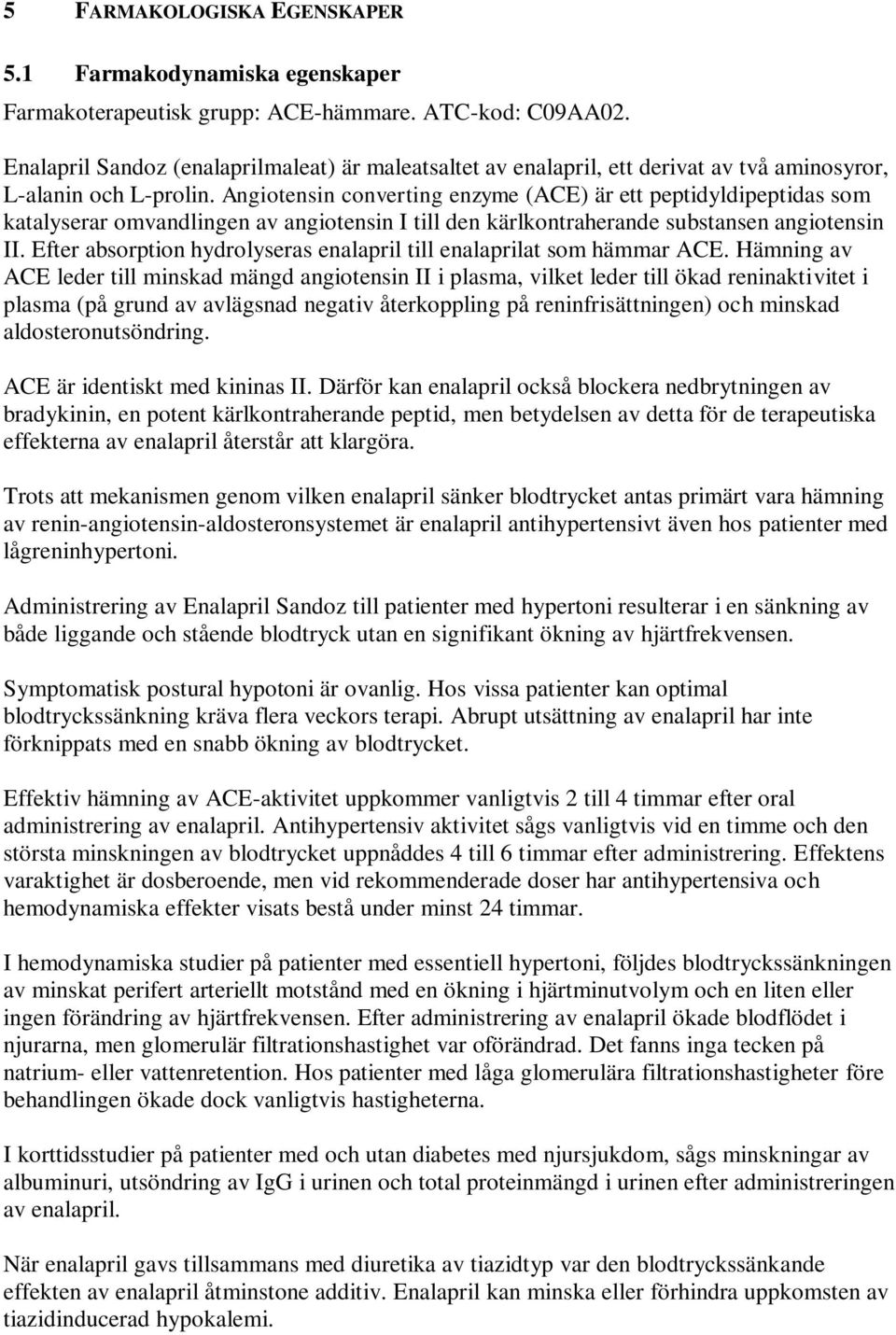 Angiotensin converting enzyme (ACE) är ett peptidyldipeptidas som katalyserar omvandlingen av angiotensin I till den kärlkontraherande substansen angiotensin II.