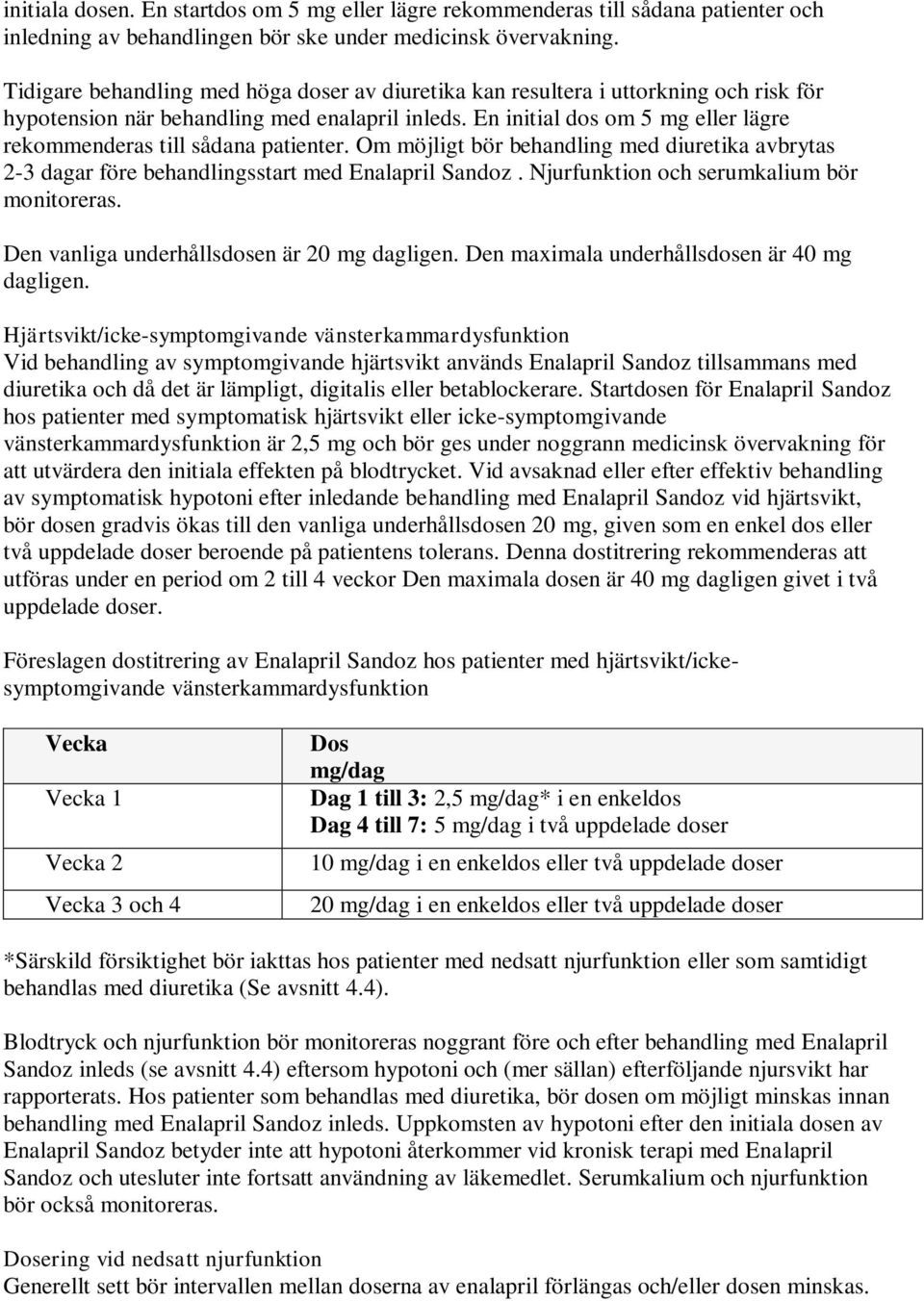 En initial dos om 5 mg eller lägre rekommenderas till sådana patienter. Om möjligt bör behandling med diuretika avbrytas 2-3 dagar före behandlingsstart med Enalapril Sandoz.