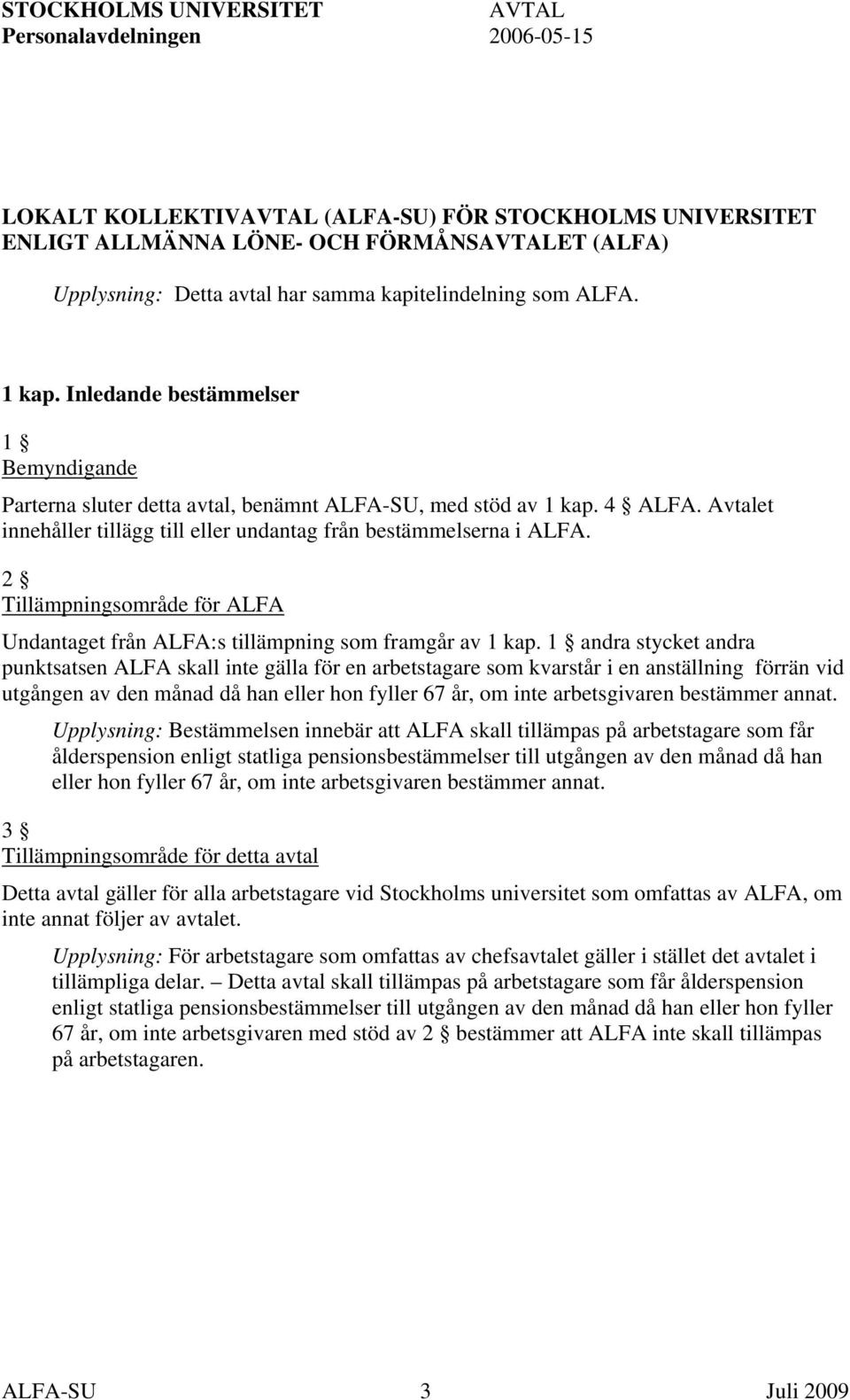 Avtalet innehåller tillägg till eller undantag från bestämmelserna i ALFA. 2 Tillämpningsområde för ALFA Undantaget från ALFA:s tillämpning som framgår av 1 kap.