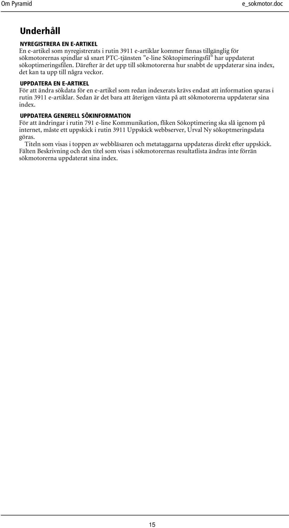 UPPDATERA EN E-ARTIKEL För att ändra sökdata för en e-artikel som redan indexerats krävs endast att information sparas i rutin 3911 e-artiklar.