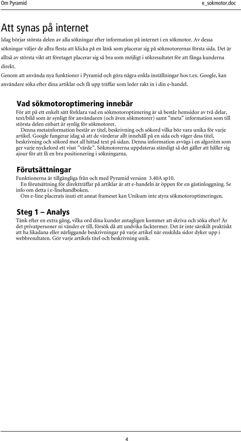 Det är alltså av största vikt att företaget placerar sig så bra som möjligt i sökresultatet för att fånga kunderna direkt.