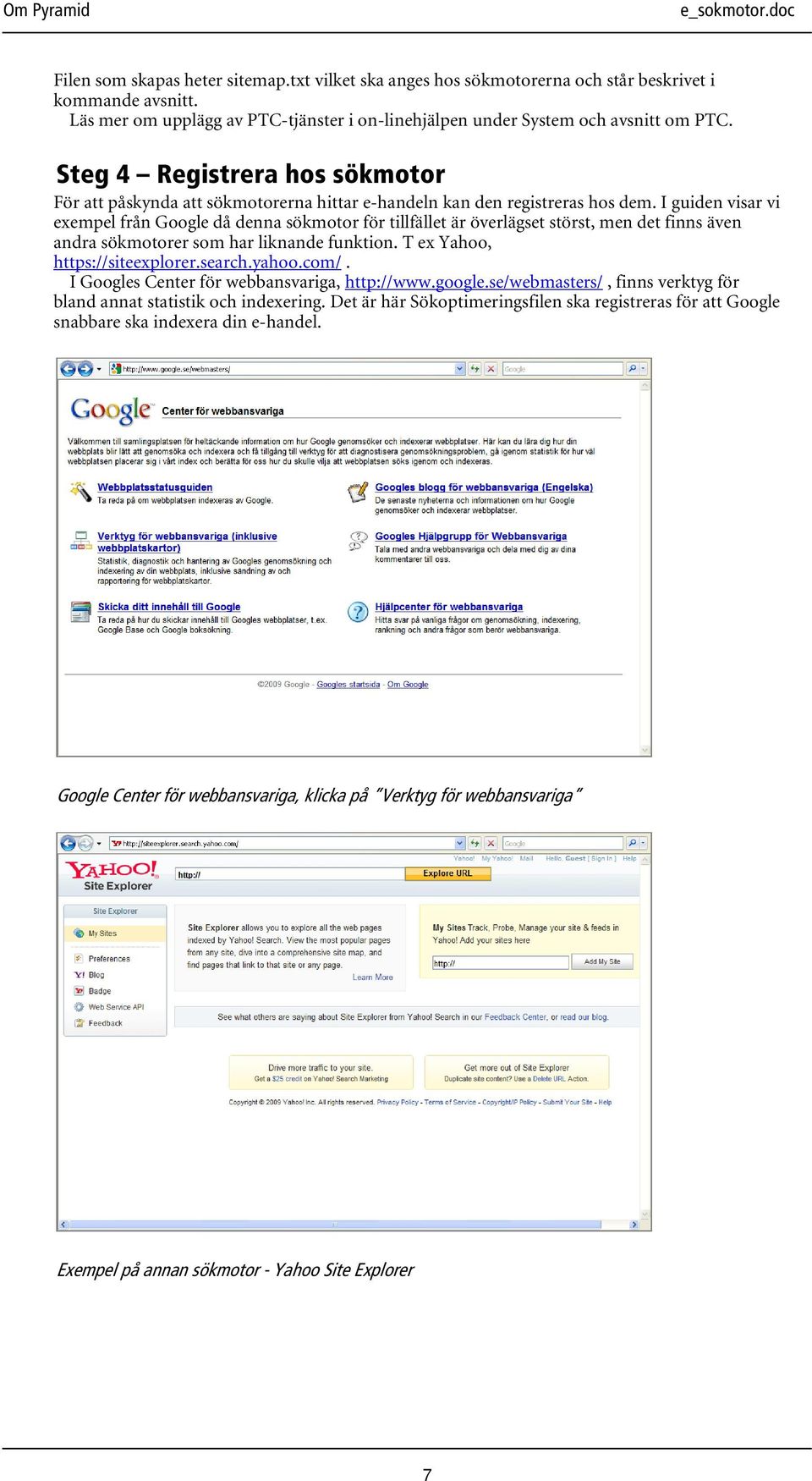 I guiden visar vi exempel från Google då denna sökmotor för tillfället är överlägset störst, men det finns även andra sökmotorer som har liknande funktion. T ex Yahoo, https://siteexplorer.search.