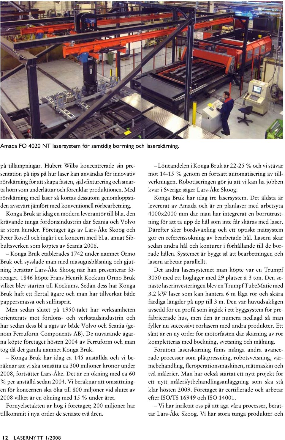 produktionen. Med rörskärning med laser så kortas dessutom genomloppstiden avsevärt jämfört med konventionell rörbearbetning. Konga Bruk är idag en modern leverantör till bl.a. den krävande tunga fordonsindustrin där Scania och Volvo är stora kunder.