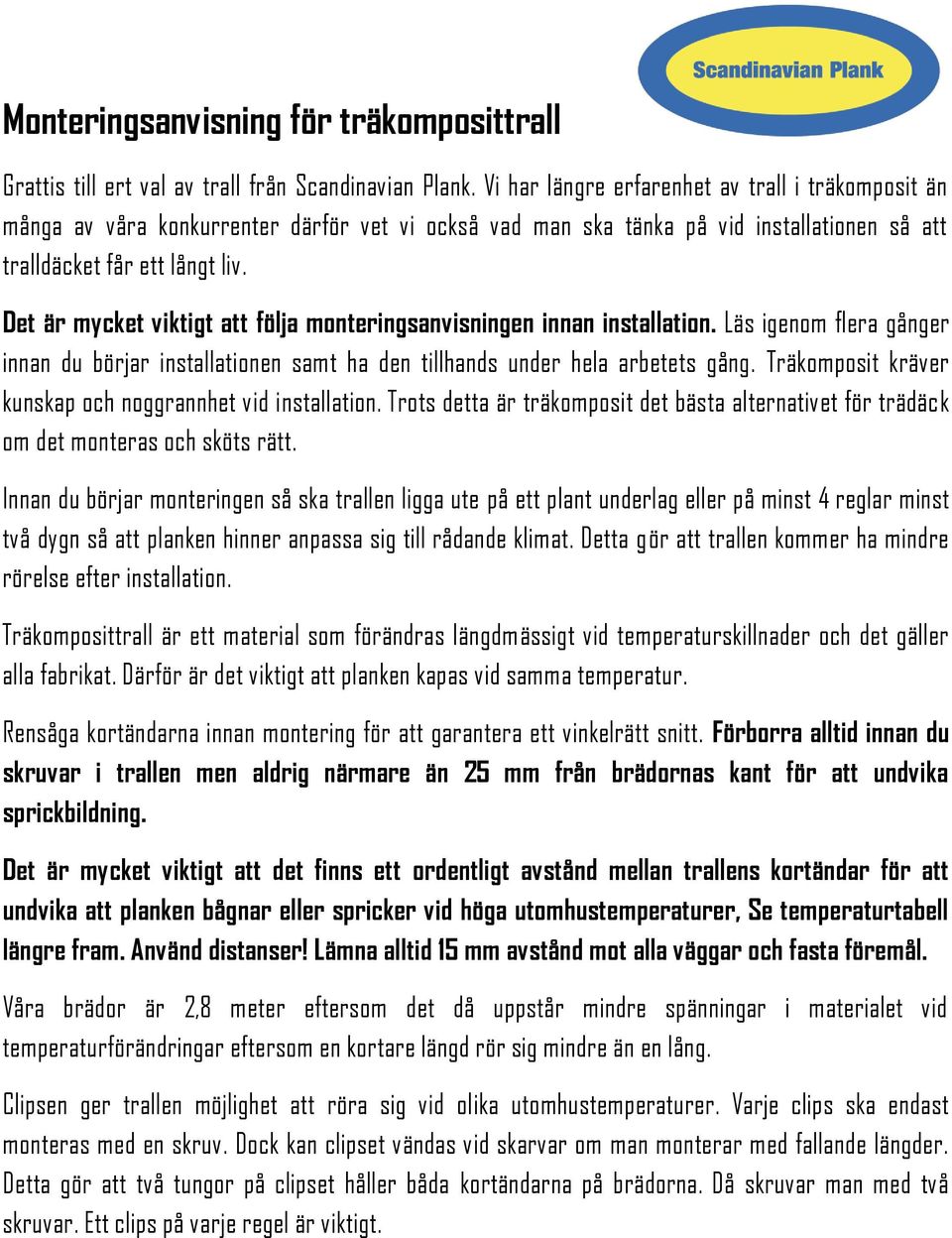 Det är mycket viktigt att följa monteringsanvisningen innan installation. Läs igenom flera gånger innan du börjar installationen samt ha den tillhands under hela arbetets gång.