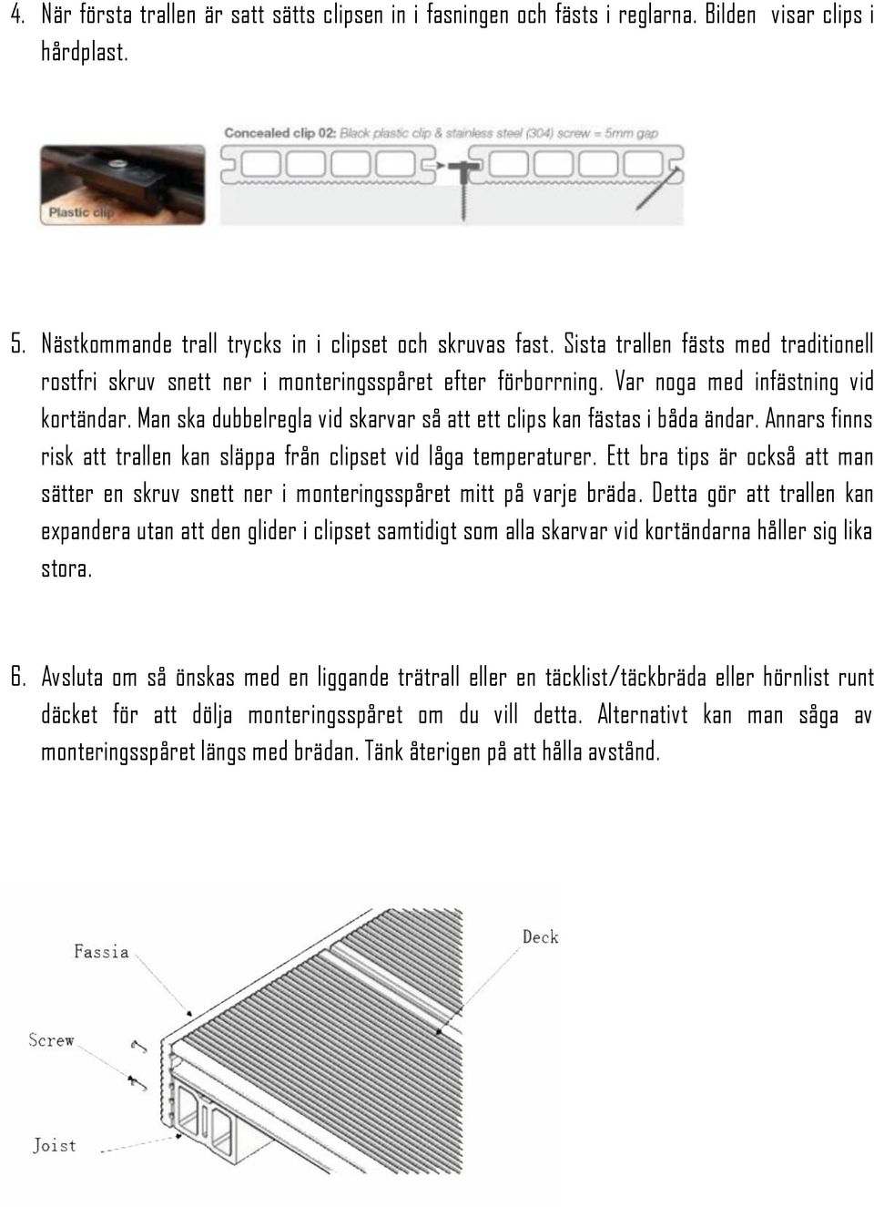 Man ska dubbelregla vid skarvar så att ett clips kan fästas i båda ändar. Annars finns risk att trallen kan släppa från clipset vid låga temperaturer.