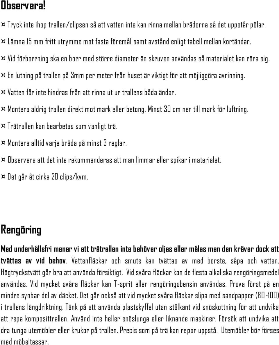 Vatten får inte hindras från att rinna ut ur trallens båda ändar. Montera aldrig trallen direkt mot mark eller betong. Minst 30 cm ner till mark för luftning. Trätrallen kan bearbetas som vanligt trä.