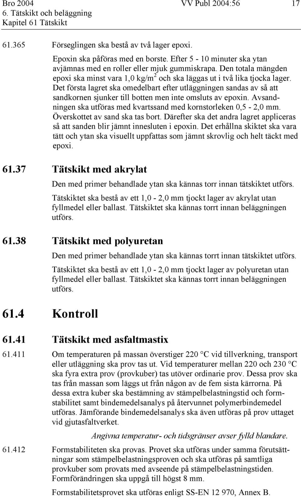 Det första lagret ska omedelbart efter utläggningen sandas av så att sandkornen sjunker till botten men inte omsluts av epoxin. Avsandningen ska utföras med kvartssand med kornstorleken 0,5-2,0 mm.