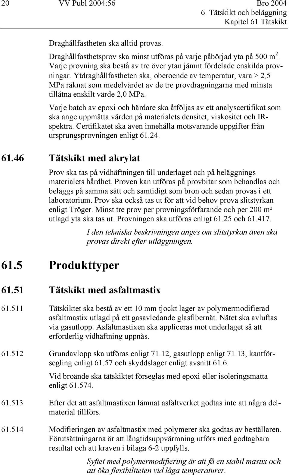 Ytdraghållfastheten ska, oberoende av temperatur, vara 2,5 MPa räknat som medelvärdet av de tre provdragningarna med minsta tillåtna enskilt värde 2,0 MPa.