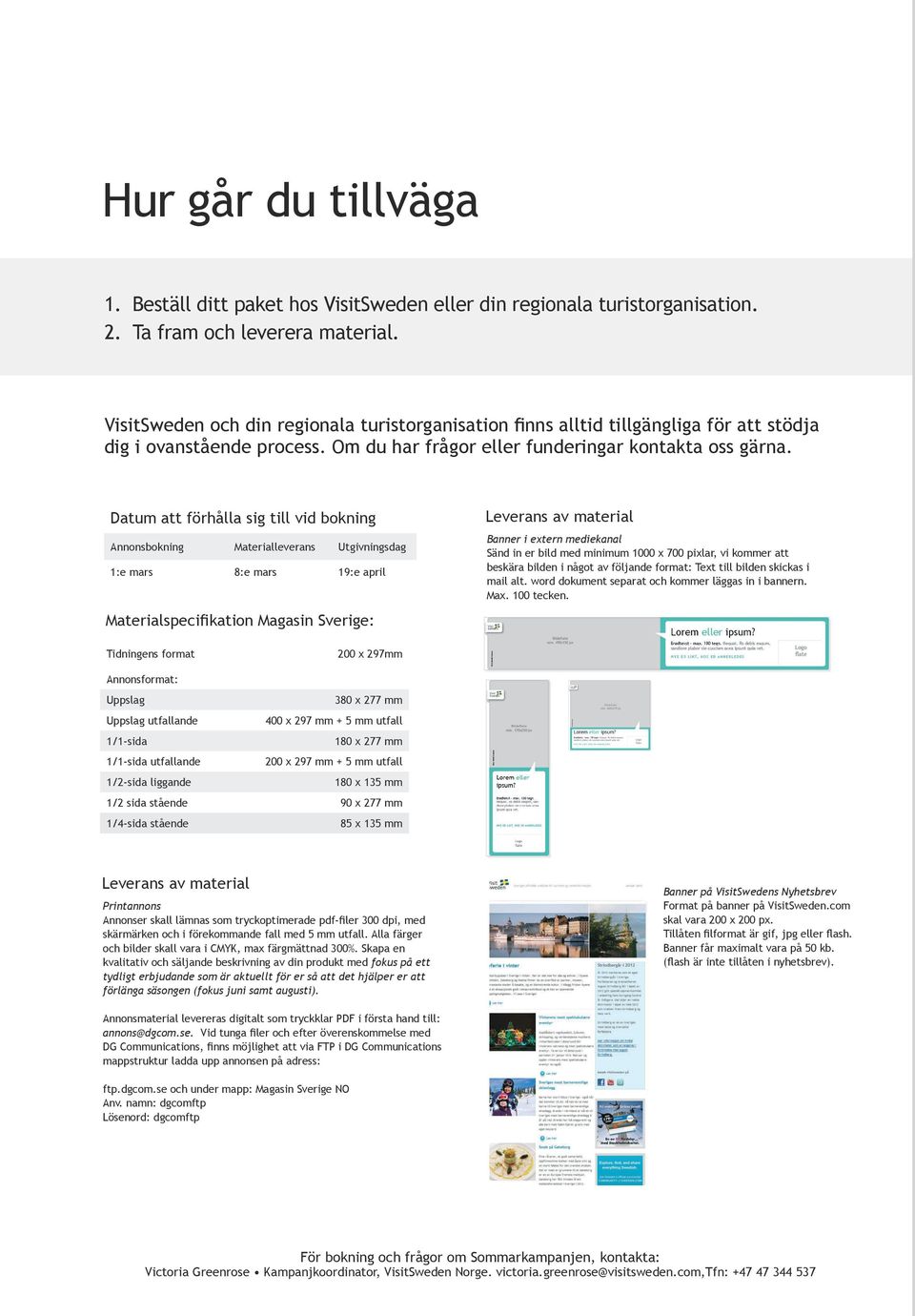 Datum att förhålla sig till vid bokning Annonsbokning Materialleverans Utgivningsdag 1:e mars 8:e mars 19:e april Materialspecifikation Magasin Sverige: Leverans av material Banner i extern