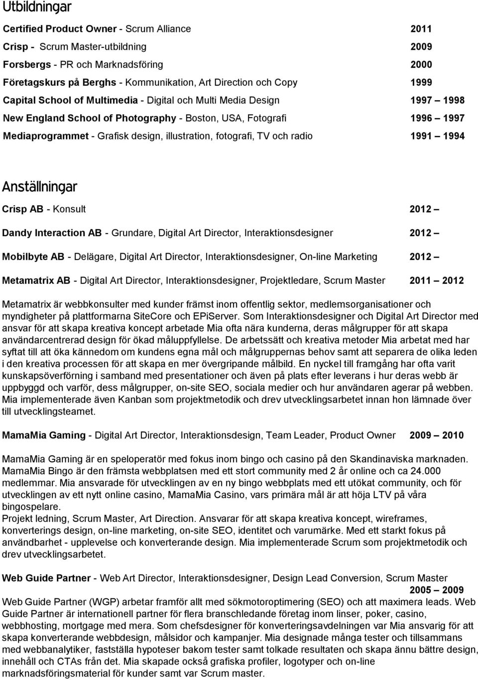 radio 1991 1994 Crisp AB - Konsult 2012 Dandy Interaction AB - Grundare, Digital Art Director, Interaktionsdesigner 2012 Mobilbyte AB - Delägare, Digital Art Director, Interaktionsdesigner, On-line