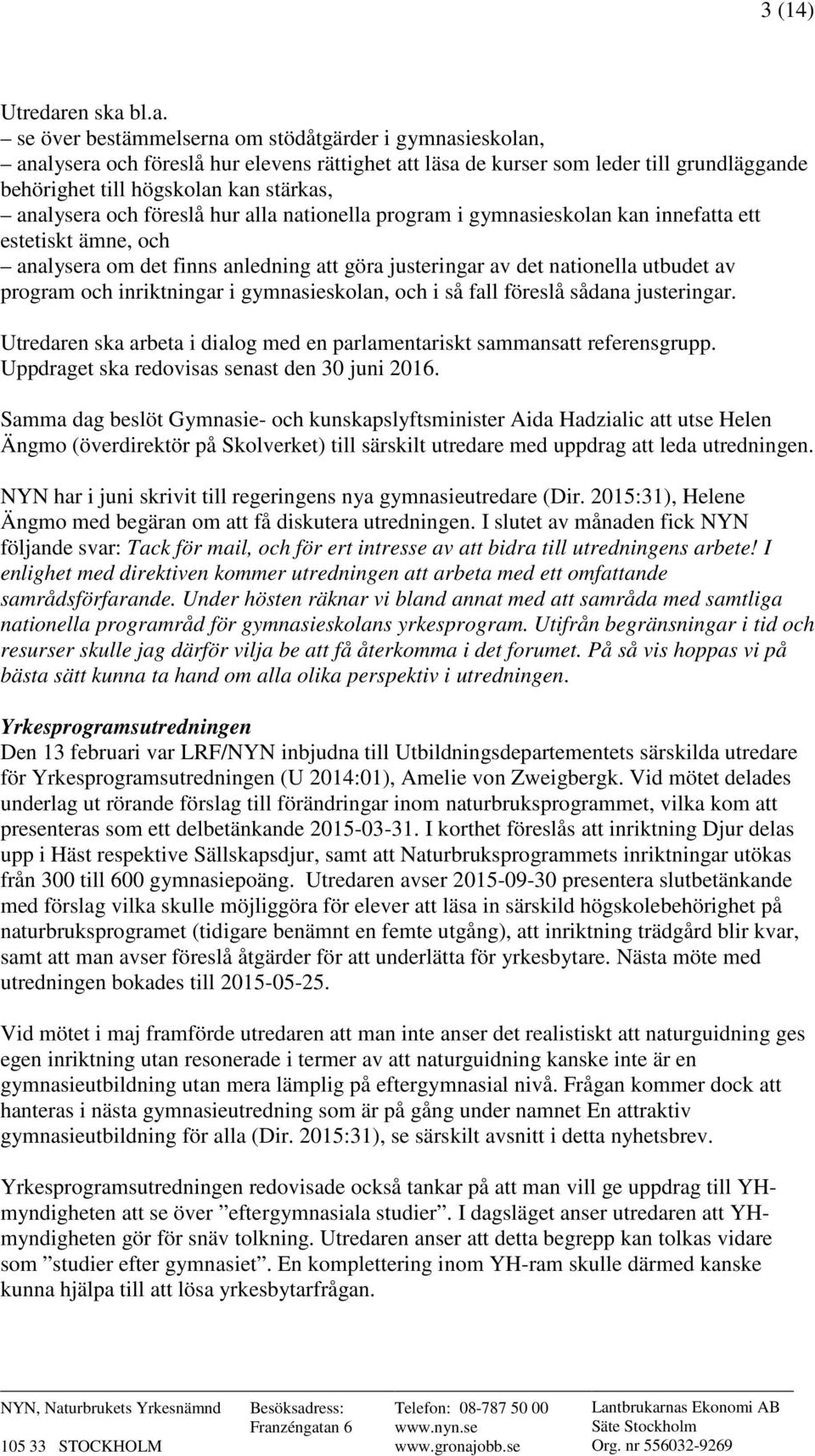 bl.a. se över bestämmelserna om stödåtgärder i gymnasieskolan, analysera och föreslå hur elevens rättighet att läsa de kurser som leder till grundläggande behörighet till högskolan kan stärkas,