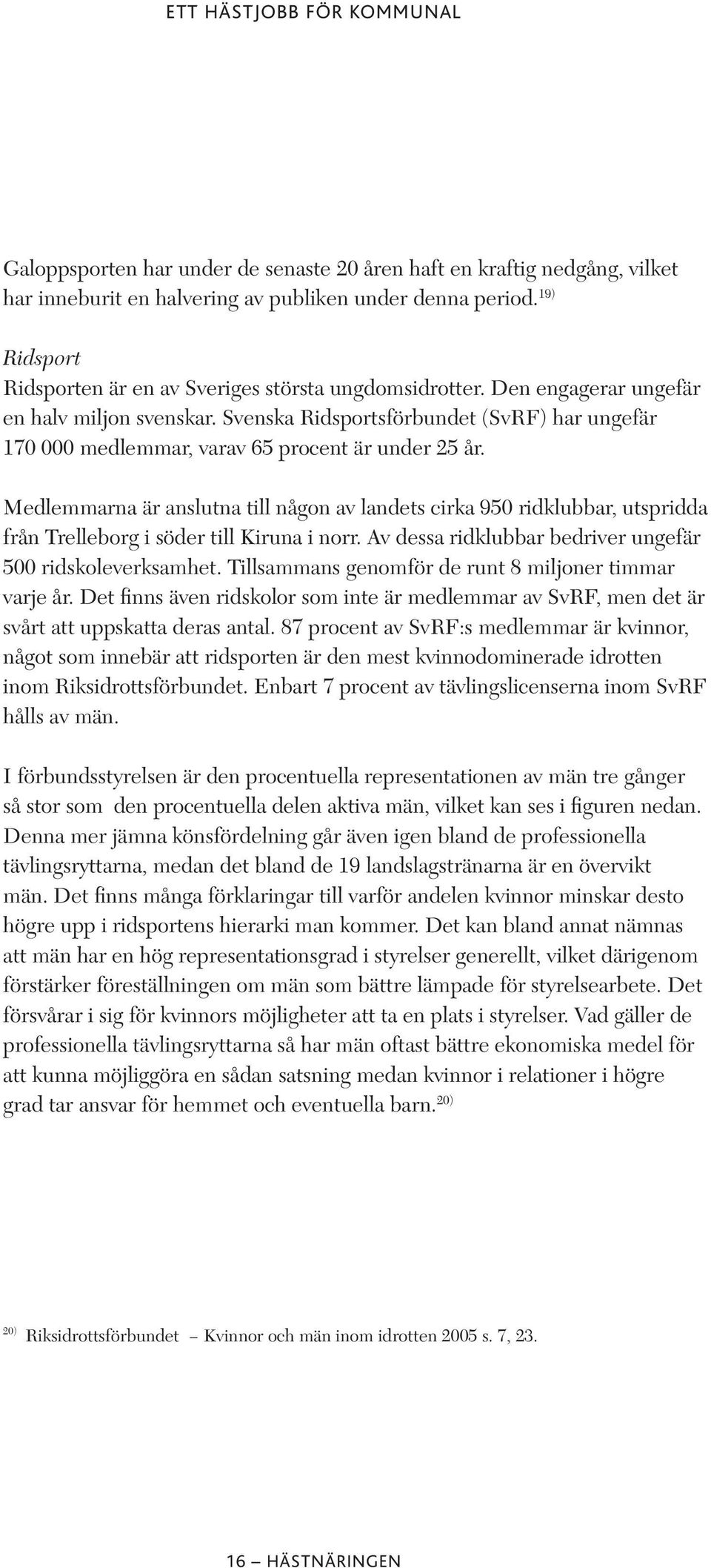 Medlemmarna är anslutna till någon av landets cirka 950 ridklubbar, utspridda från Trelleborg i söder till Kiruna i norr. Av dessa ridklubbar bedriver ungefär 500 ridskoleverksamhet.