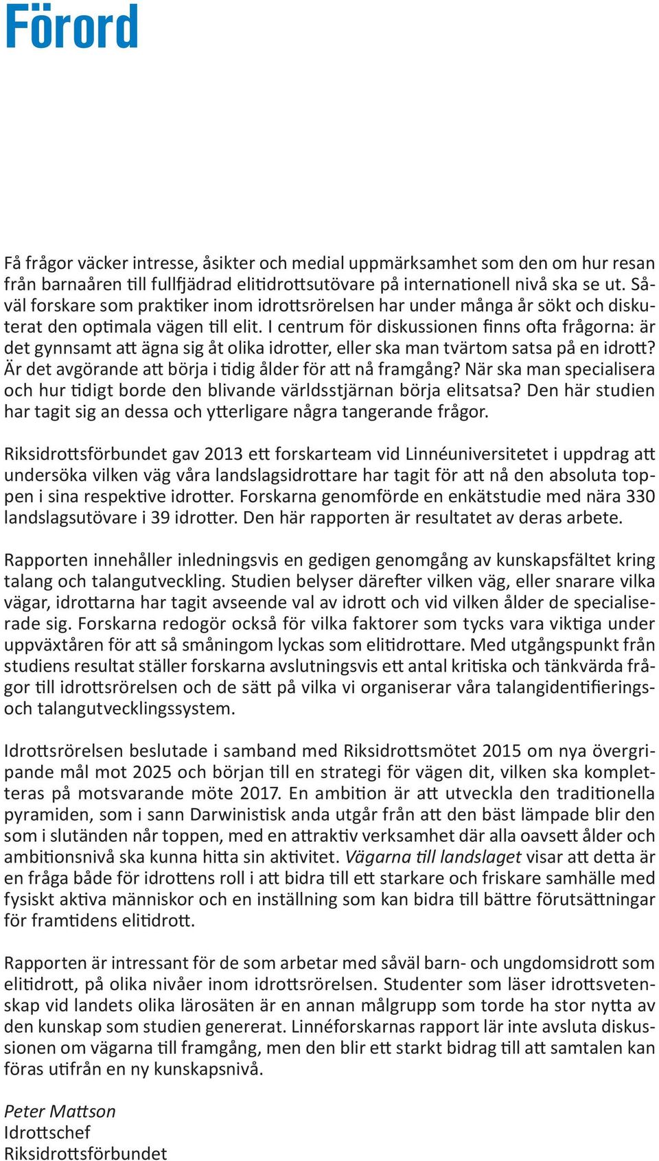 I centrum för diskussionen finns ofta frågorna: är det gynnsamt att ägna sig åt olika idrotter, eller ska man tvärtom satsa på en idrott? Är det avgörande att börja i tidig ålder för att nå framgång?
