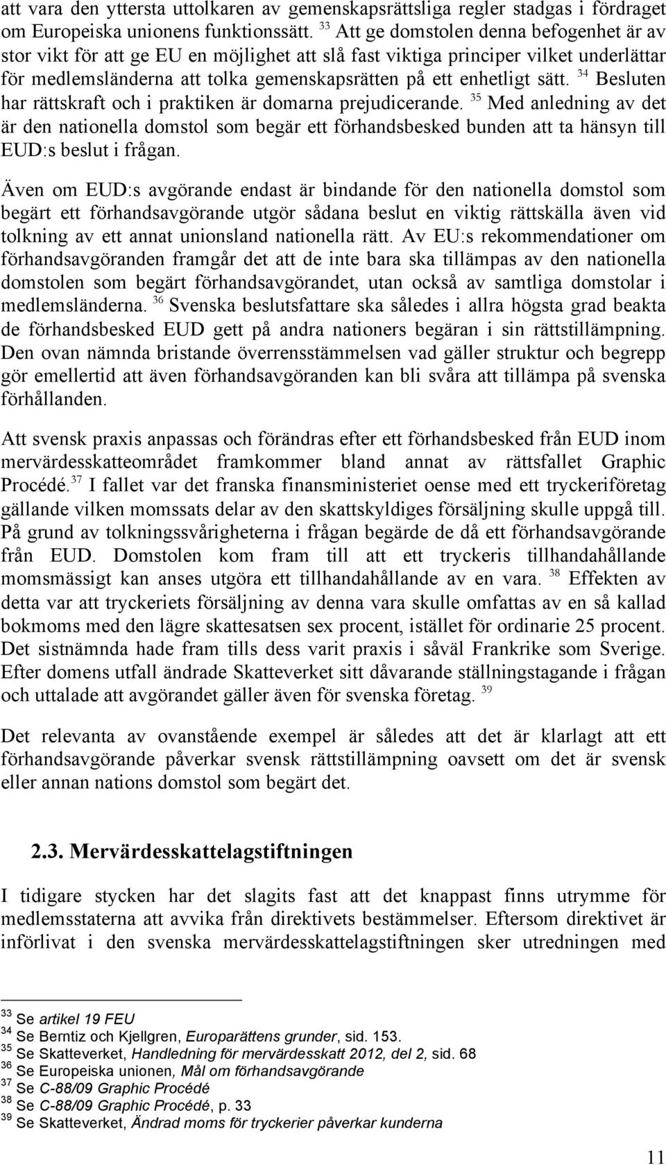 34 Besluten har rättskraft och i praktiken är domarna prejudicerande. 35 Med anledning av det är den nationella domstol som begär ett förhandsbesked bunden att ta hänsyn till EUD:s beslut i frågan.