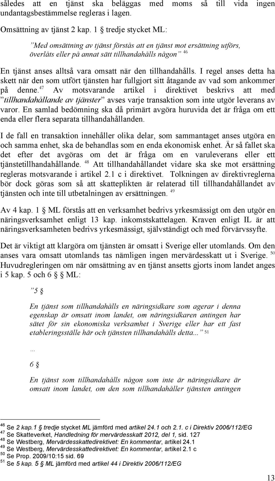tillhandahålls. I regel anses detta ha skett när den som utfört tjänsten har fullgjort sitt åtagande av vad som ankommer på denne.