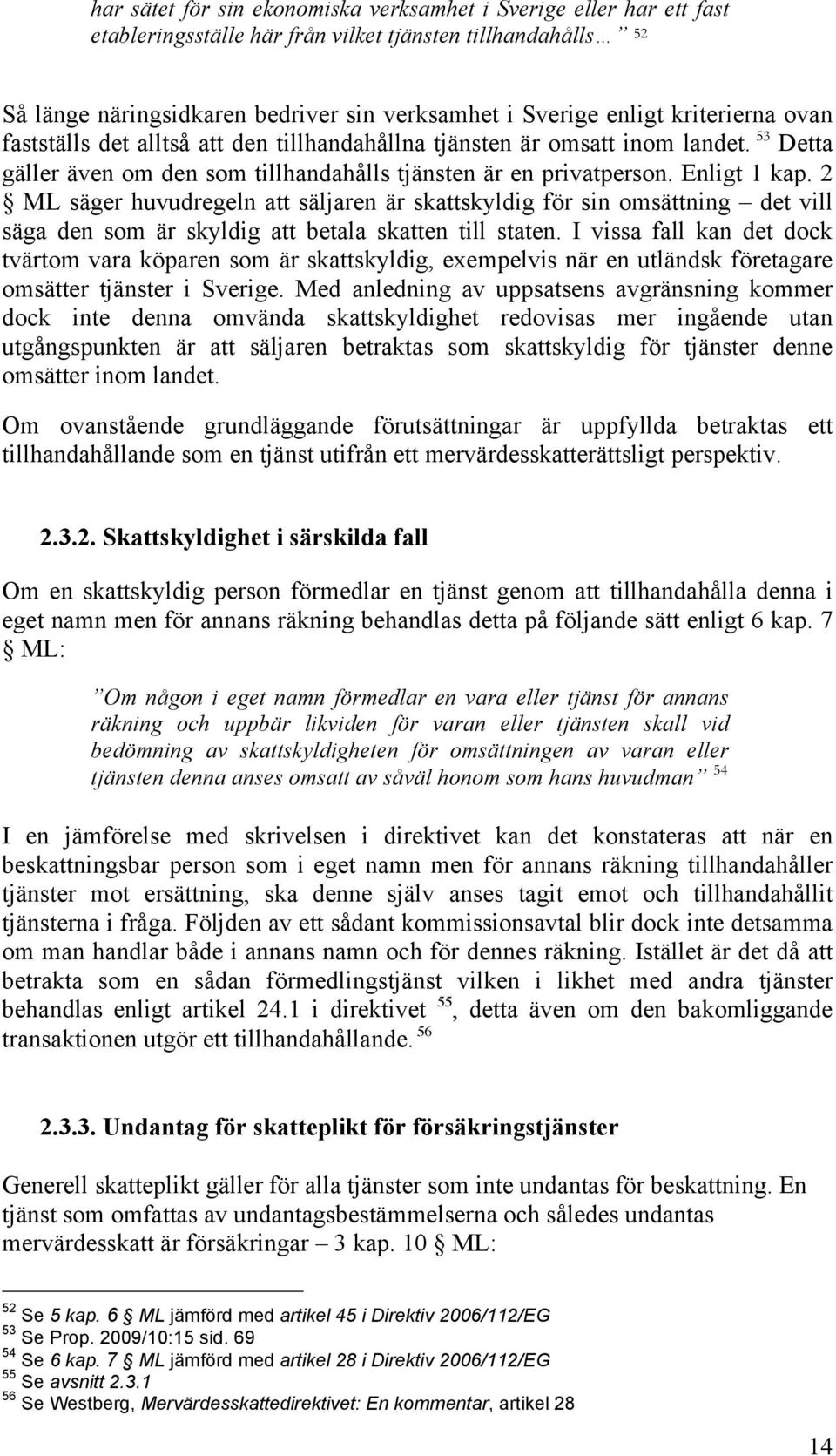2 ML säger huvudregeln att säljaren är skattskyldig för sin omsättning det vill säga den som är skyldig att betala skatten till staten.