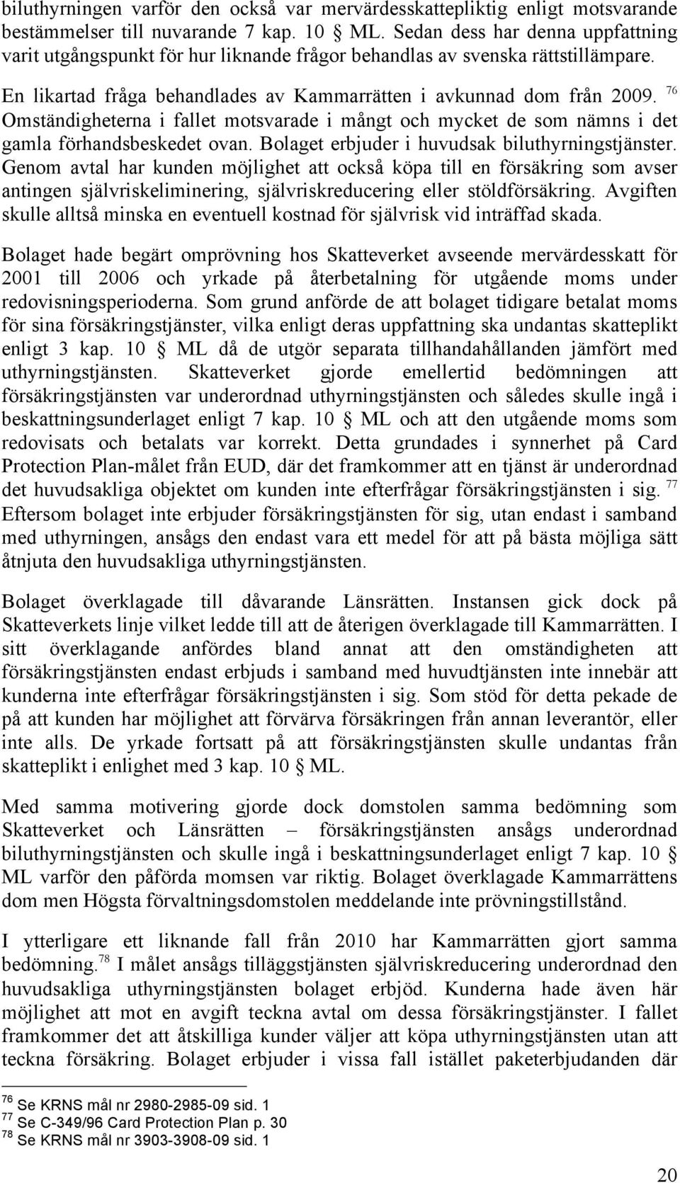 76 Omständigheterna i fallet motsvarade i mångt och mycket de som nämns i det gamla förhandsbeskedet ovan. Bolaget erbjuder i huvudsak biluthyrningstjänster.