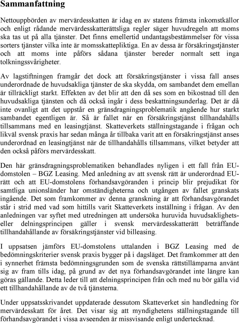 En av dessa är försäkringstjänster och att moms inte påförs sådana tjänster bereder normalt sett inga tolkningssvårigheter.