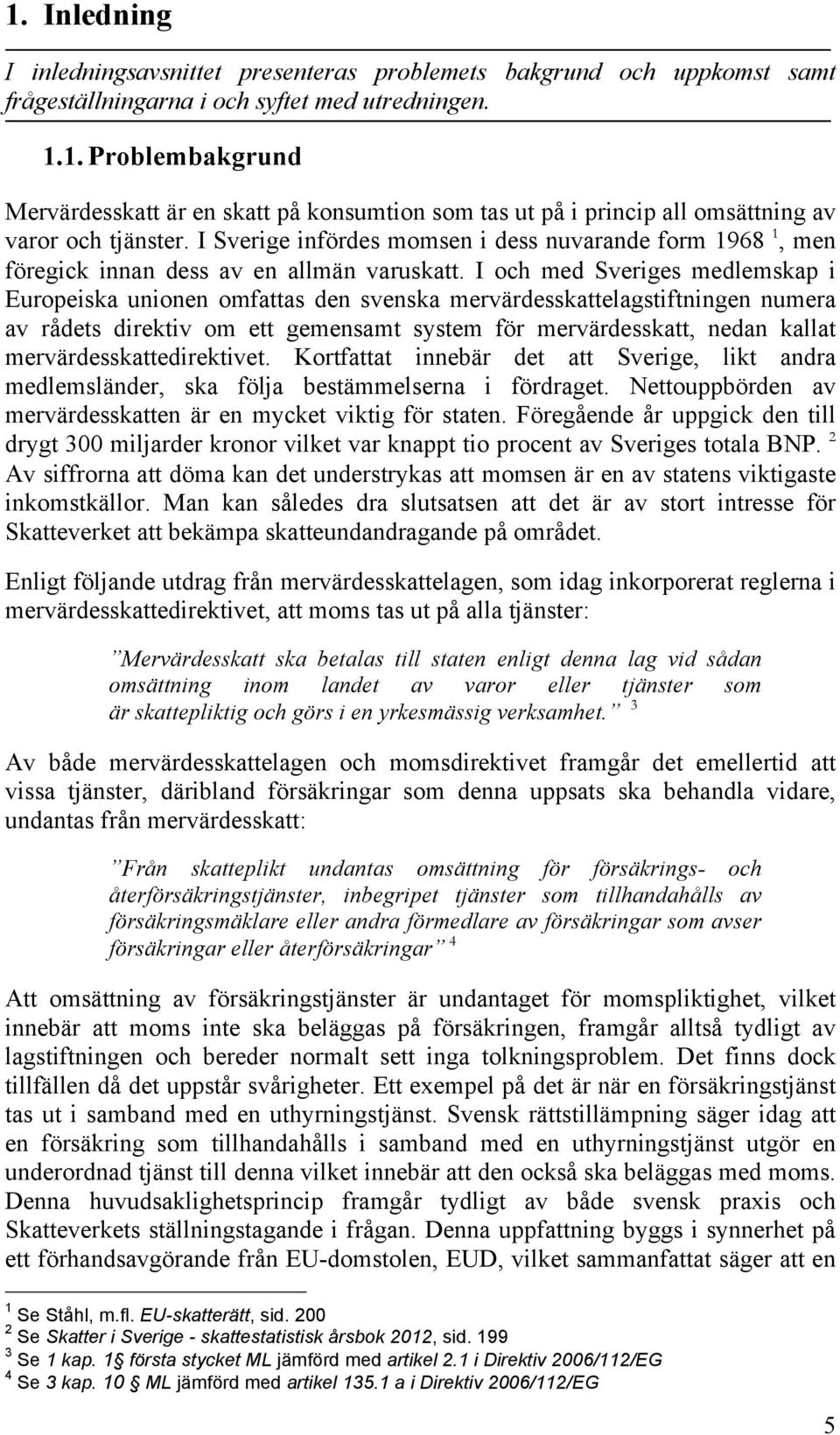 I och med Sveriges medlemskap i Europeiska unionen omfattas den svenska mervärdesskattelagstiftningen numera av rådets direktiv om ett gemensamt system för mervärdesskatt, nedan kallat