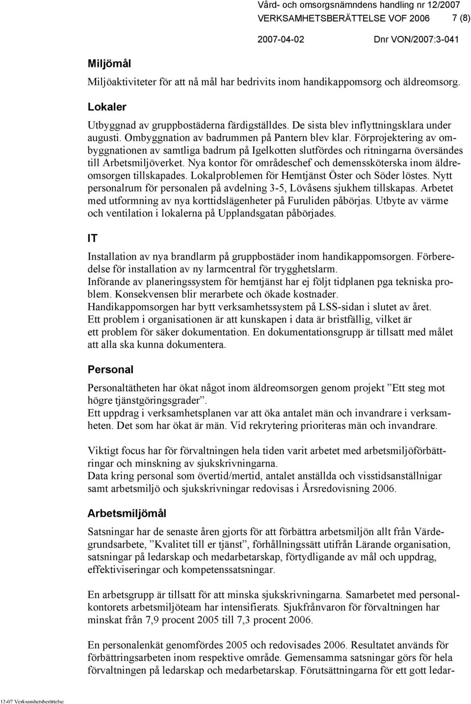 Förprojektering av ombyggnationen av samtliga badrum på Igelkotten slutfördes och ritningarna översändes till Arbetsmiljöverket.