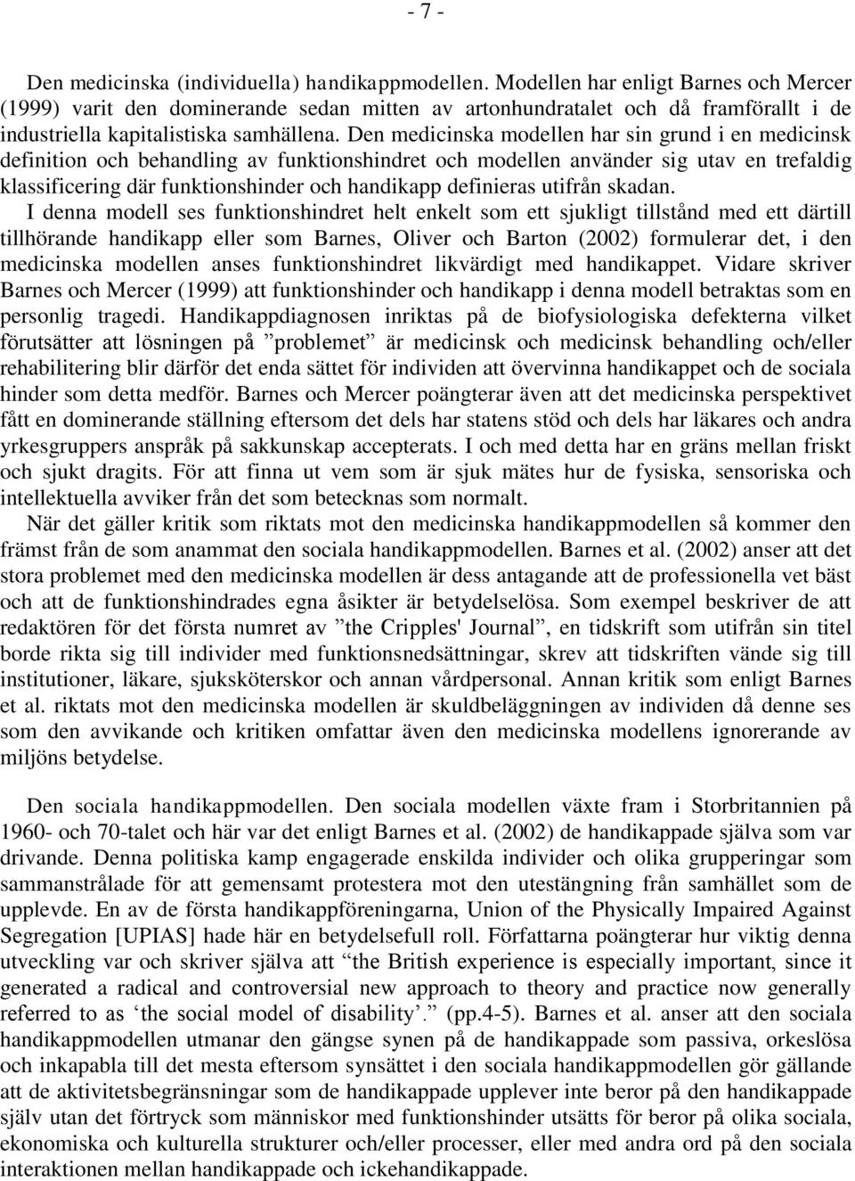 Den medicinska modellen har sin grund i en medicinsk definition och behandling av funktionshindret och modellen använder sig utav en trefaldig klassificering där funktionshinder och handikapp